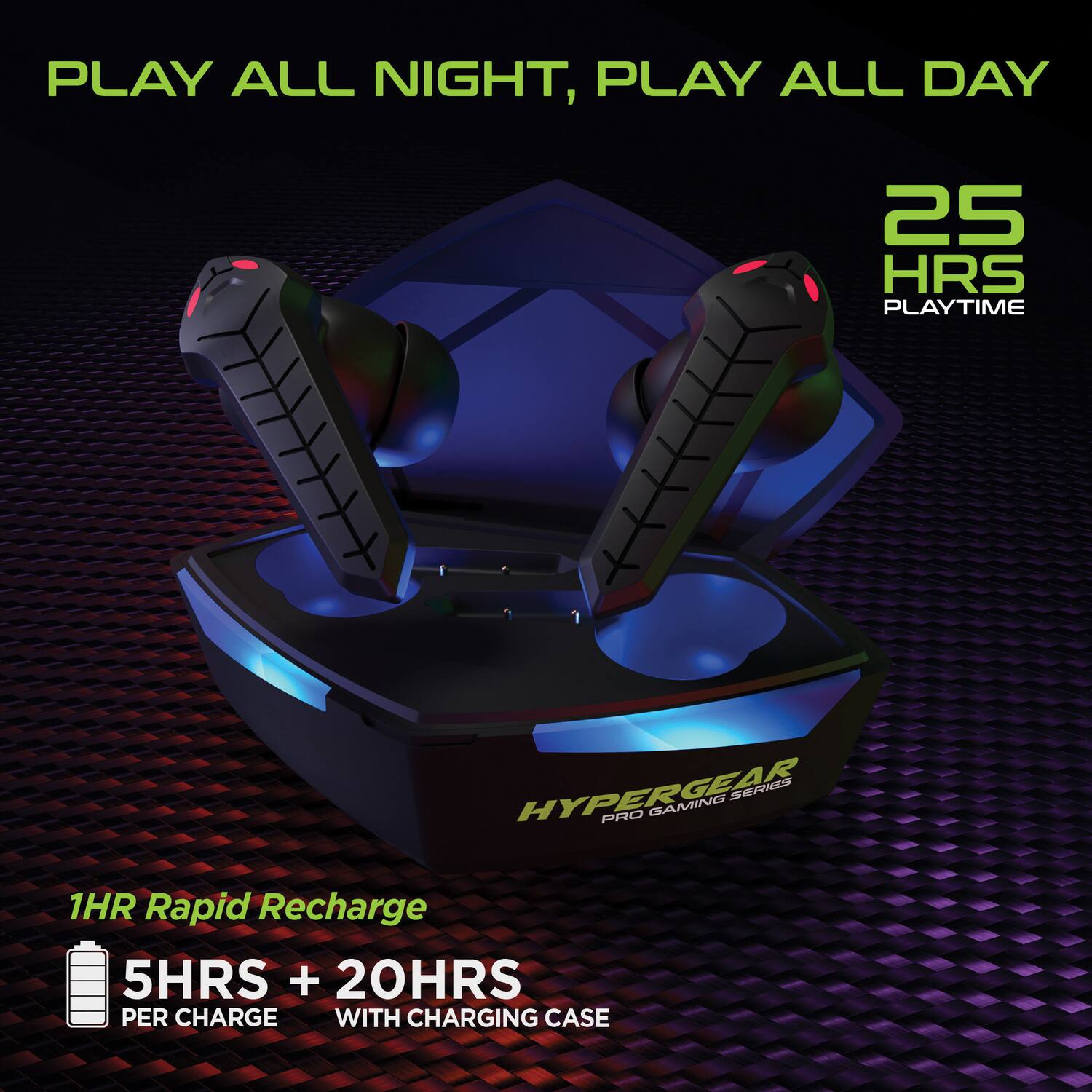 PLAY ALL NIGHT, PLAY ALL DAY

25 HRS PLAYTIME

1HR Rapid Recharge

5HRS + 20HRS PER CHARGE WITH CHARGING CASE

HYPERGEAR PRO GAMING SERIES