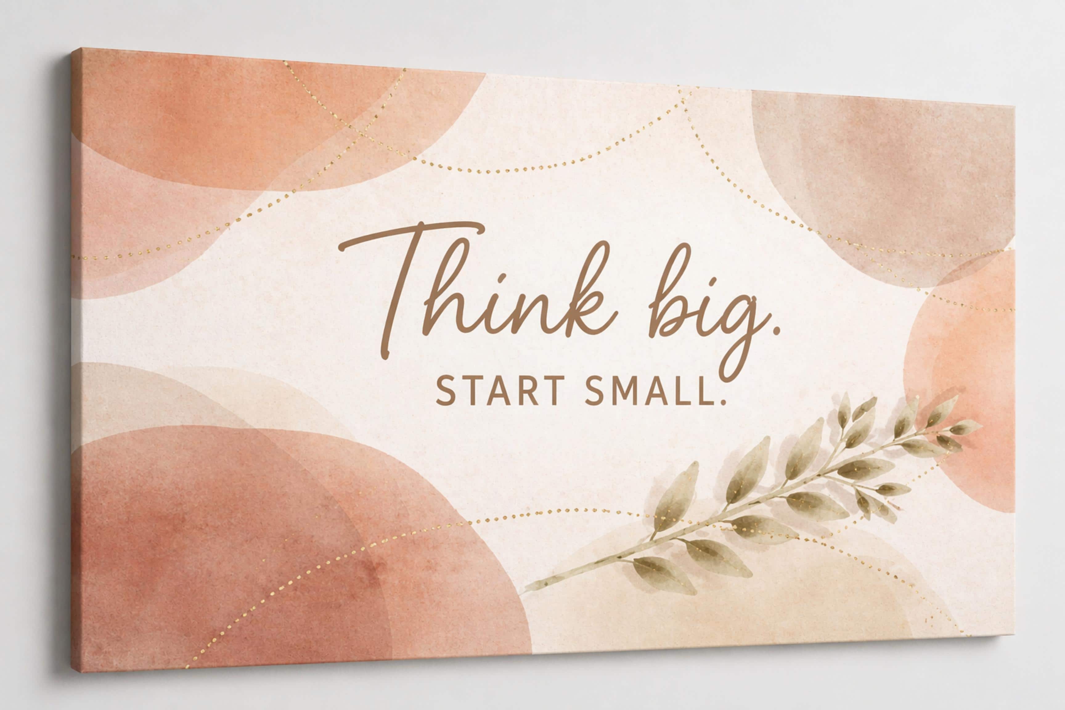 Think big.
Start small.