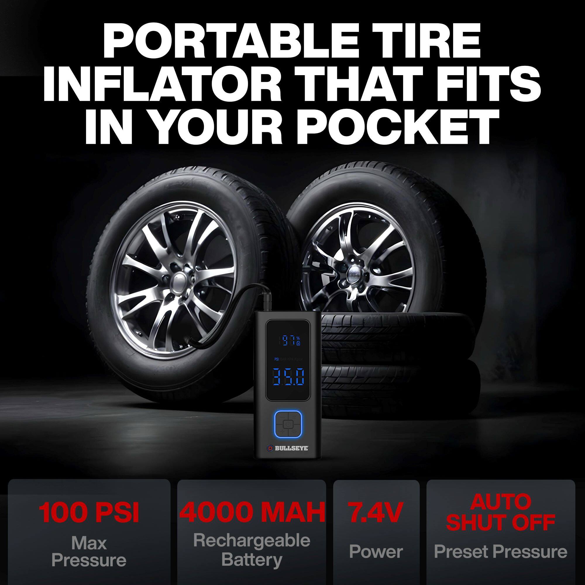 PORTABLE TIRE INFLATOR THAT FITS IN YOUR POCKET

BULLSEYE

100 PSI Max Pressure

4000 MAH Rechargeable Battery

7.4V Power

AUTO SHUT OFF Preset Pressure
