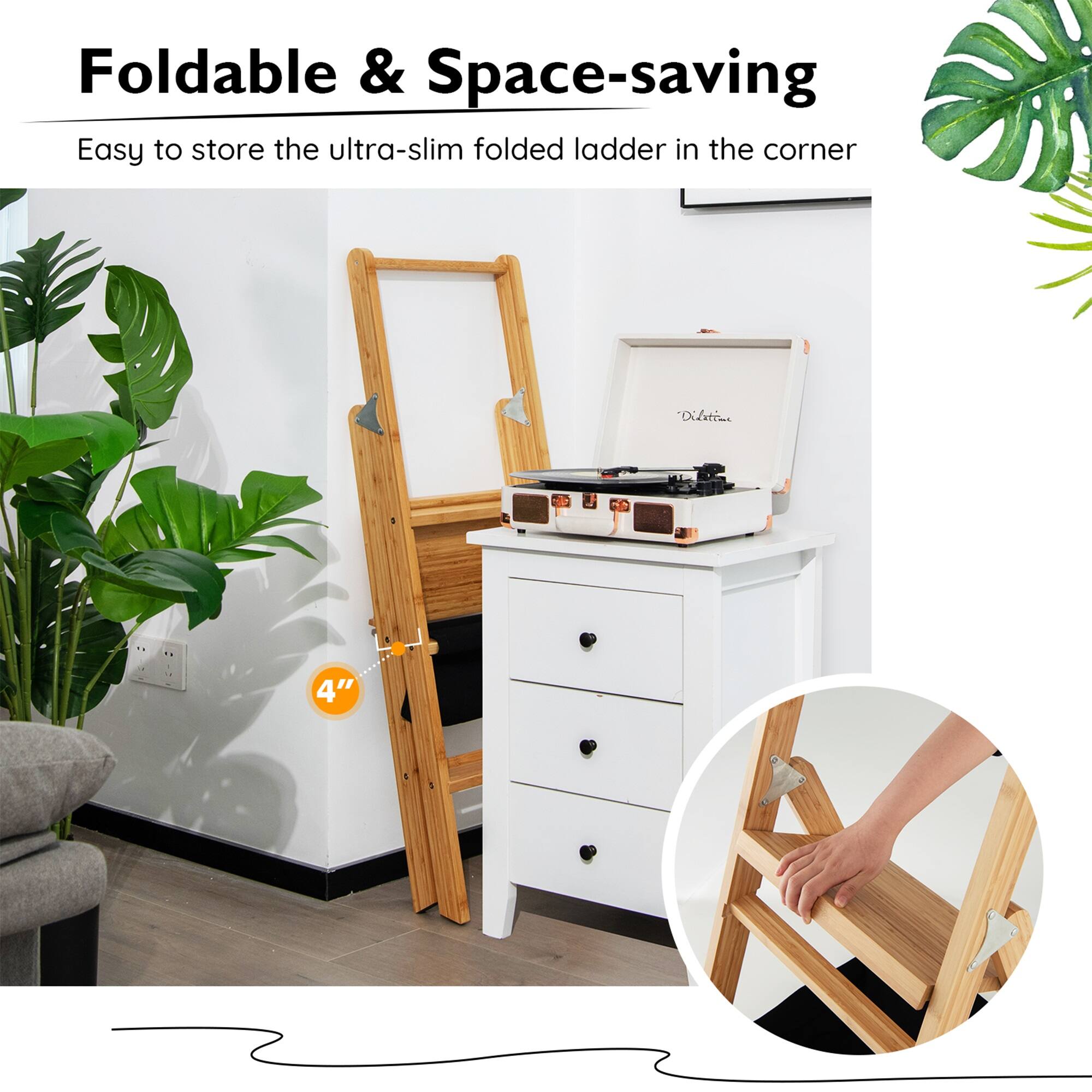 Foldable & Space-saving  
Easy to store the ultra-slim folded ladder in the corner  
4"