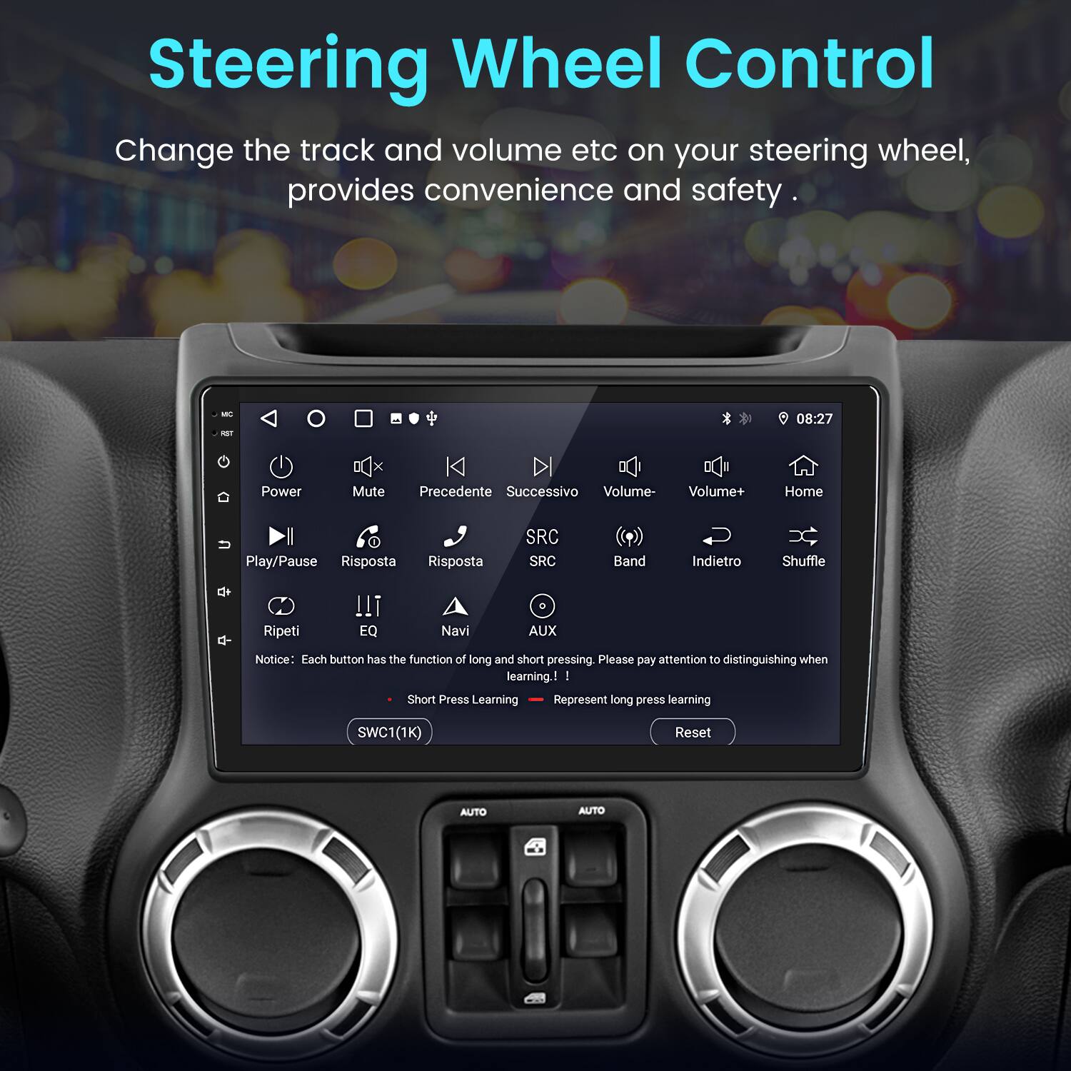 Steering Wheel Control  
Change the track and volume etc on your steering wheel, provides convenience and safety.  

Notice: Each button has the function of long and short pressing. Please pay attention to distinguishing when learning.  
- Short Press Learning  
- Represent long press learning  

SWC1(1K)  
Reset  

AUTO  
AUTO