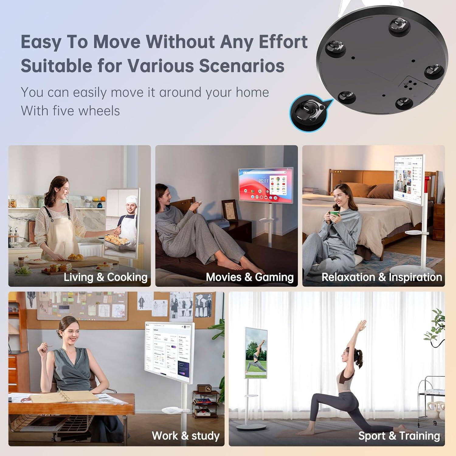 Easy To Move Without Any Effort  
Suitable for Various Scenarios  

You can easily move it around your home  
With five wheels  

Living & Cooking  
Movies & Gaming  
Relaxation & Inspiration  
Work & study  
Sport & Training
