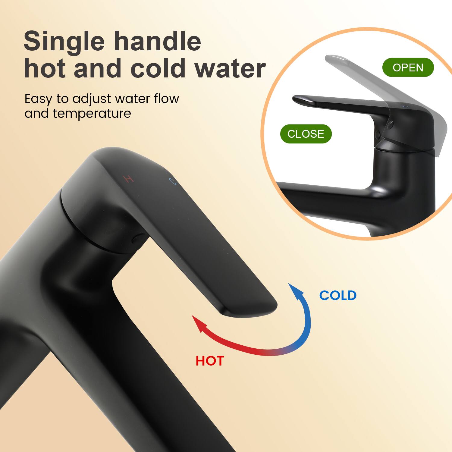 Single handle hot and cold water  
Easy to adjust water flow and temperature  

CLOSE  
OPEN  

COLD  
HOT