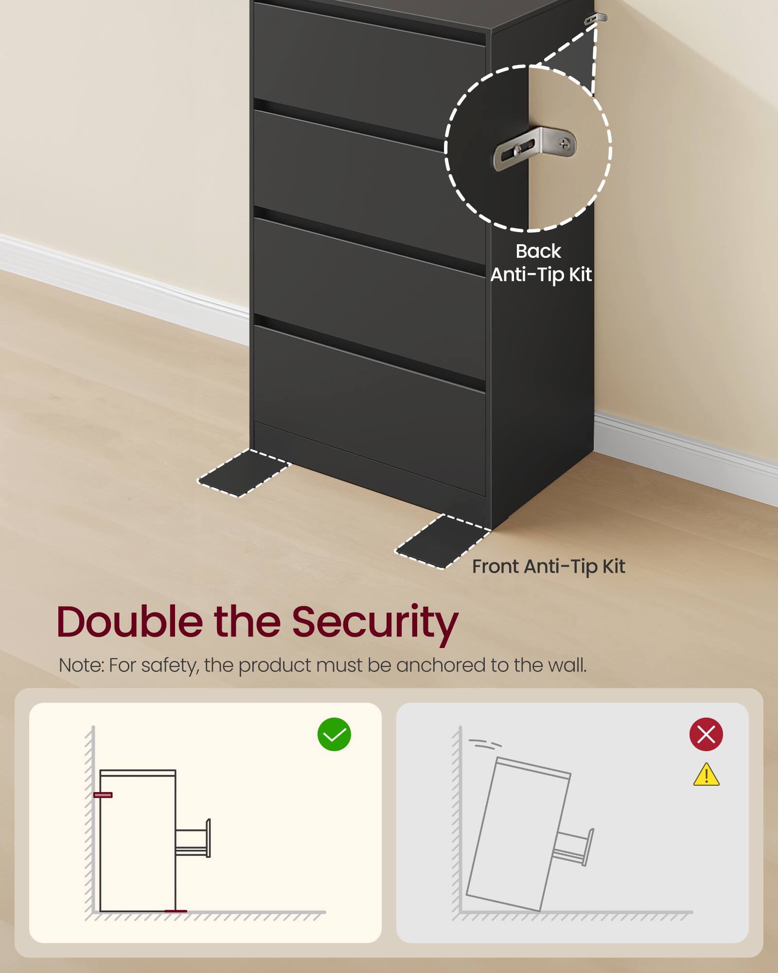 Back Anti-Tip Kit  
Front Anti-Tip Kit  
Double the Security  

Note: For safety, the product must be anchored to the wall.