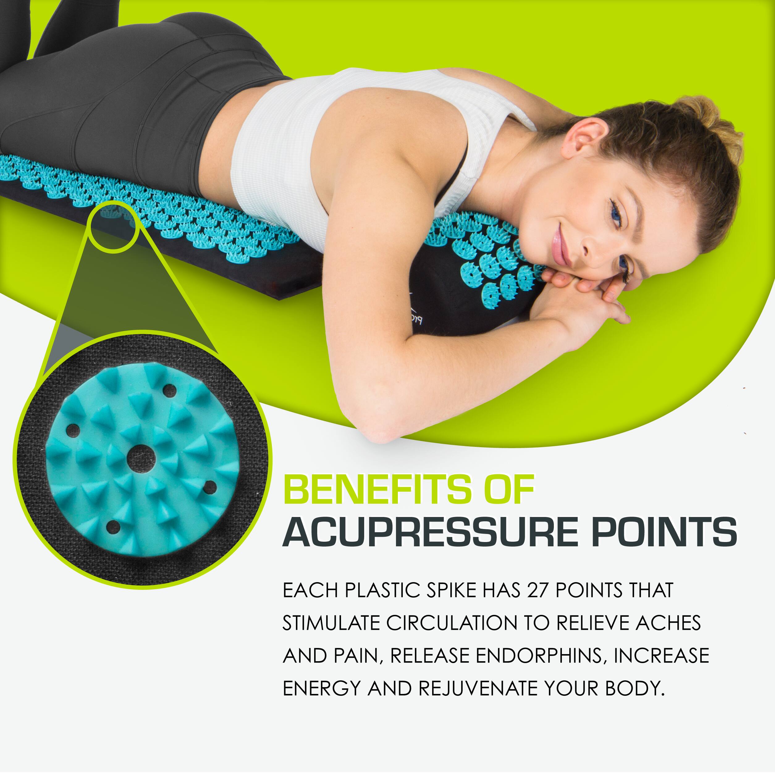 BENEFITS OF ACUPRESSURE POINTS

EACH PLASTIC SPIKE HAS 27 POINTS THAT STIMULATE CIRCULATION TO RELIEVE ACHES AND PAIN, RELEASE ENDORPHINS, INCREASE ENERGY AND REJUVENATE YOUR BODY.