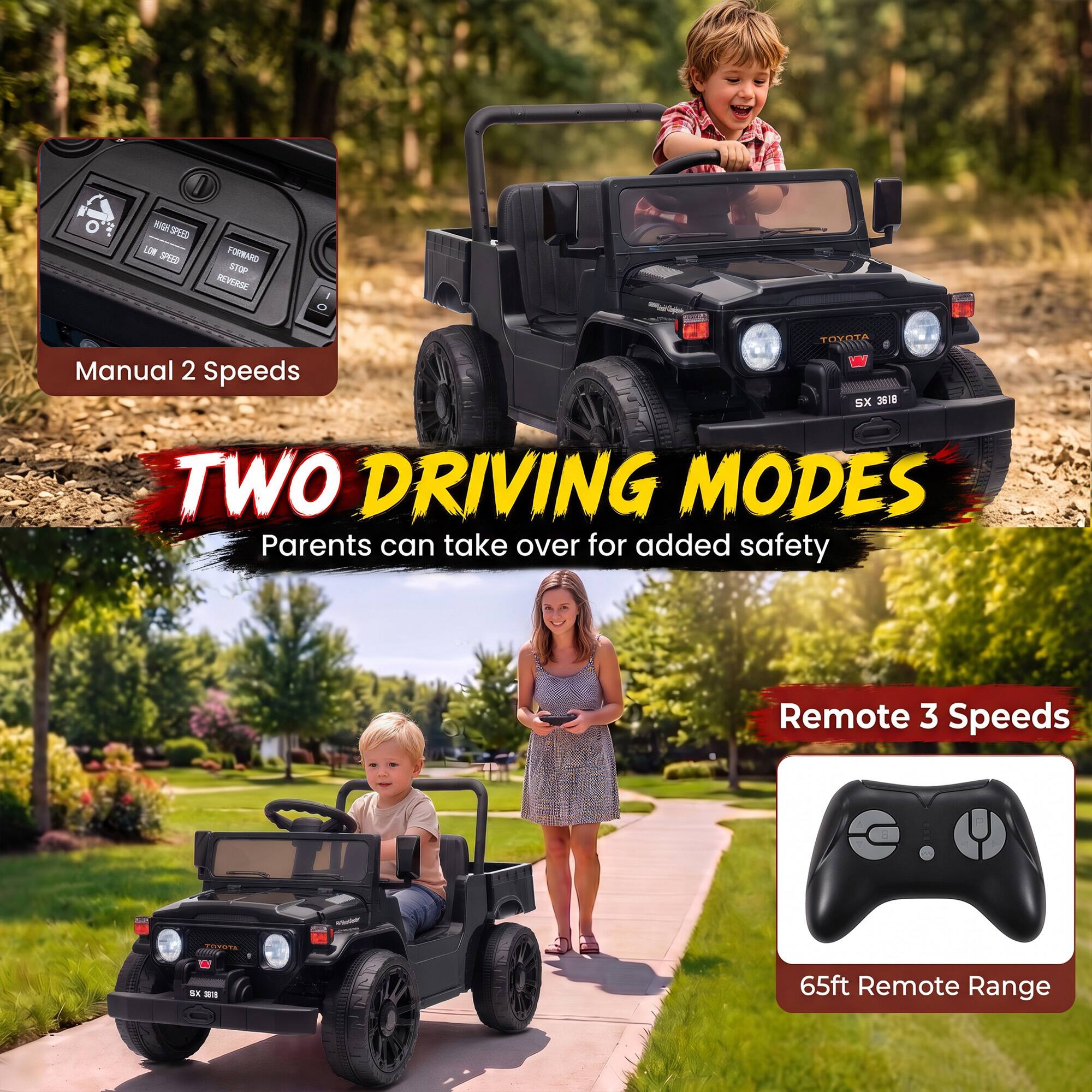 HIGH SPEED LOW SPEED  
FORMARD STOP REVERSE  
TOYOTA Manual 2 Speeds SX 3618 TWO DRIVING MODES Parents can take over for added safety  
Remote 3 Speeds  
TOYOTA SUSS  

65ft Remote Range