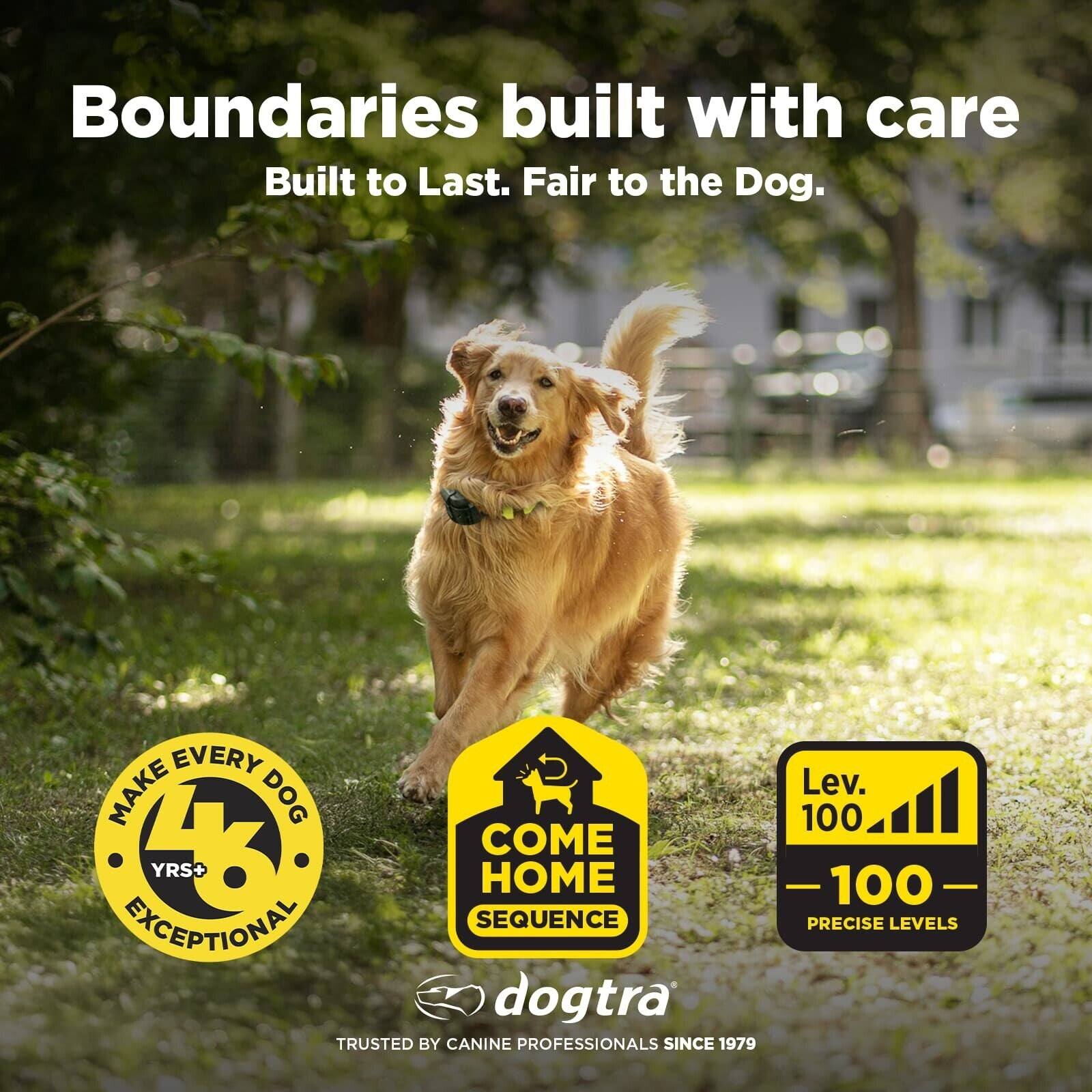 Boundaries built with care  
Built to Last. Fair to the Dog.  

MAKE EVERY DOG  
YRS+  
EXCEPTIONAL  

COME HOME  
SEQUENCE  

Lev. 100  
-100-  
PRECISE LEVELS  

dogtra  
TRUSTED BY CANINE PROFESSIONALS SINCE 1979