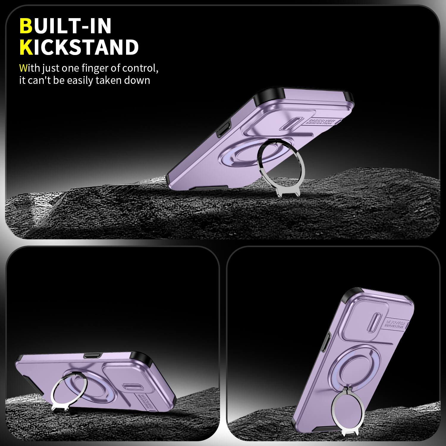 BUILT-IN KICKSTAND  
With just one finger of control, it can't be easily taken down