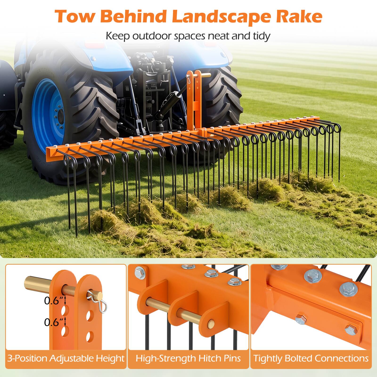 Tow Behind Landscape Rake  
Keep outdoor spaces neat and tidy  

0.6" 0.6"  
3-Position Adjustable Height  
High-Strength Hitch Pins  
Tightly Bolted Connections