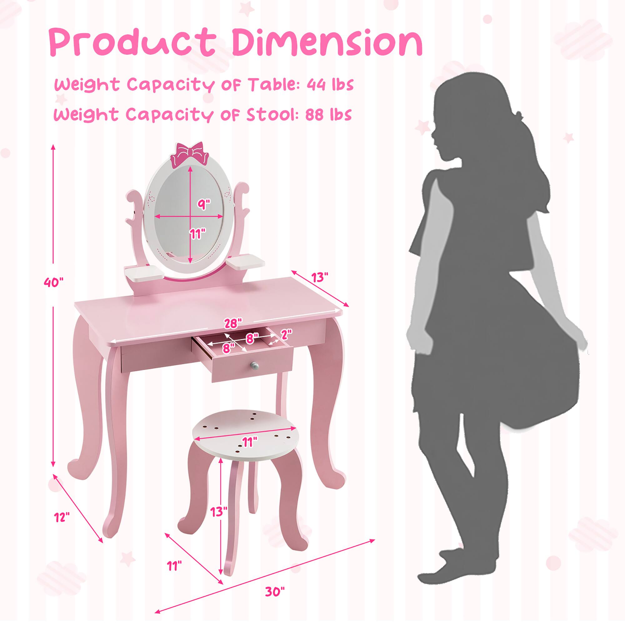 Product Dimension

Weight Capacity of Table: 44 lbs

Weight Capacity of Stool: 88 lbs

Table Dimensions:
- Width: 40"
- Depth: 13"
- Height: 30"

Chair Dimensions:
- Seat Height: 11"
- Seat Diameter: 11"
- Back Height: 40"
- Back Width: 11"
- Overall Height: 30"
- Overall Width: 12"
- Overall Depth: 11"
