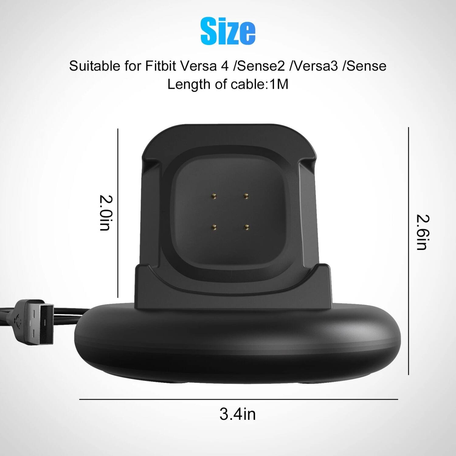 Size  
Suitable for Fitbit Versa 4 / Sense2 / Versa3 / Sense  
Length of cable: 1M  

2.0in  
2.6in  
3.4in