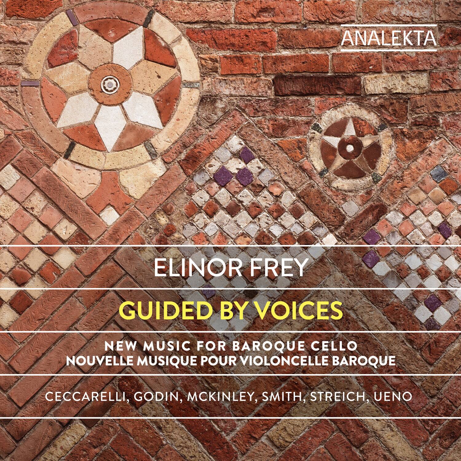 ANALEKTA

ELINOR FREY

GUIDED BY VOICES

NEW MUSIC FOR BAROQUE CELLO  
NOUVELLE MUSIQUE POUR VIOLONCELLE BAROQUE

CECCARELLI, GODIN, MCKINLEY, SMITH, STREICH, UENO