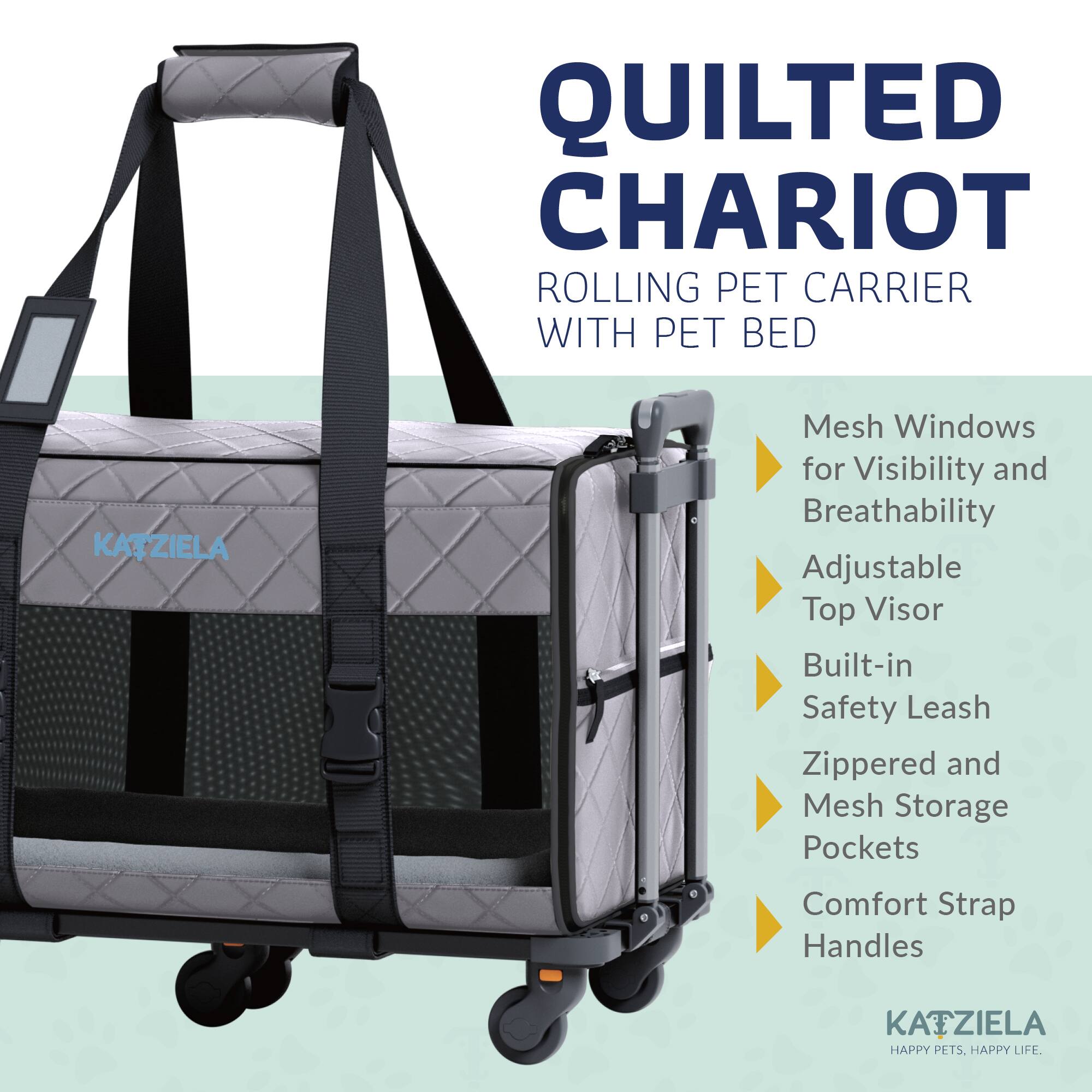 QUILTED CHARIOT ROLLING PET CARRIER WITH PET BED

- Mesh Windows for Visibility and Breathability
- Adjustable Top Visor
- Built-in Safety Leash
- Zippered and Mesh Storage Pockets
- Comfort Strap Handles

KAIZIELA  
HAPPY PETS. HAPPY LIFE.