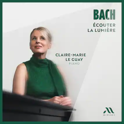 BACH
ÉCOUTER LA LUMIÈRE
CLAIRE-MARIE LE GUAY
PIANO
MIRARE