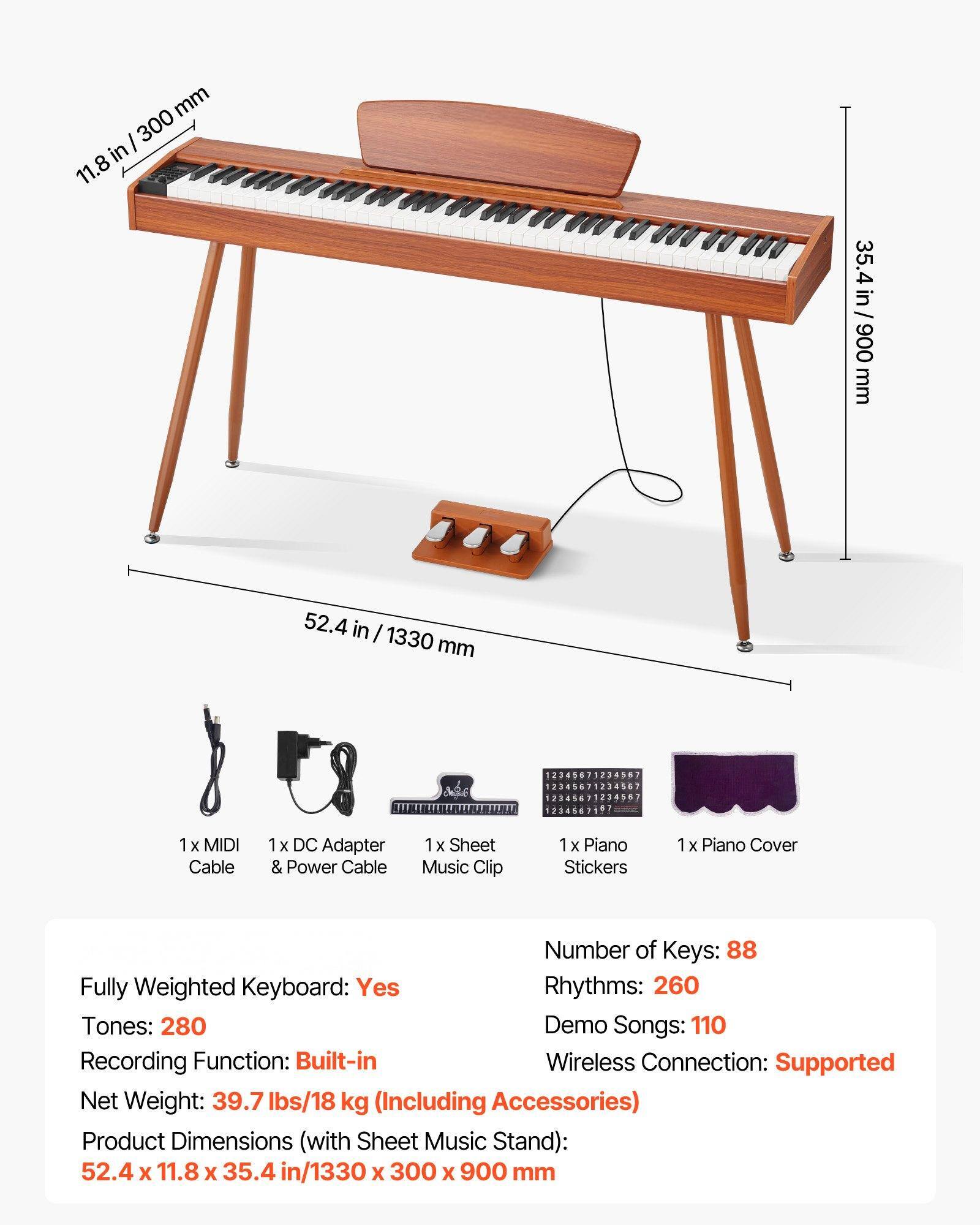 Sure, here is the corrected and grouped text:

---

**Dimensions:**
- Width: 52.4 in / 1330 mm
- Depth: 11.8 in / 300 mm
- Height: 35.4 in / 900 mm

**Accessories Included:**
- 1 x MIDI Cable
- 1 x DC Adapter & Power Cable
- 1 x Sheet Music Clip
- 1 x Piano Stickers
- 1 x Piano Cover

**Features:**
- Number of Keys: 88
- Fully Weighted Keyboard: Yes
- Rhythms: 260
- Tones: 280
- Demo Songs: 110
- Recording Function: Built-in
- Wireless Connection: Supported

**Specifications:**
- Net Weight: 39.7 lbs / 18 kg (Including Accessories)
- Product Dimensions (with Sheet Music Stand): 52.4 x 11.8 x 35.4 in / 1330 x 300 x 900 mm

---