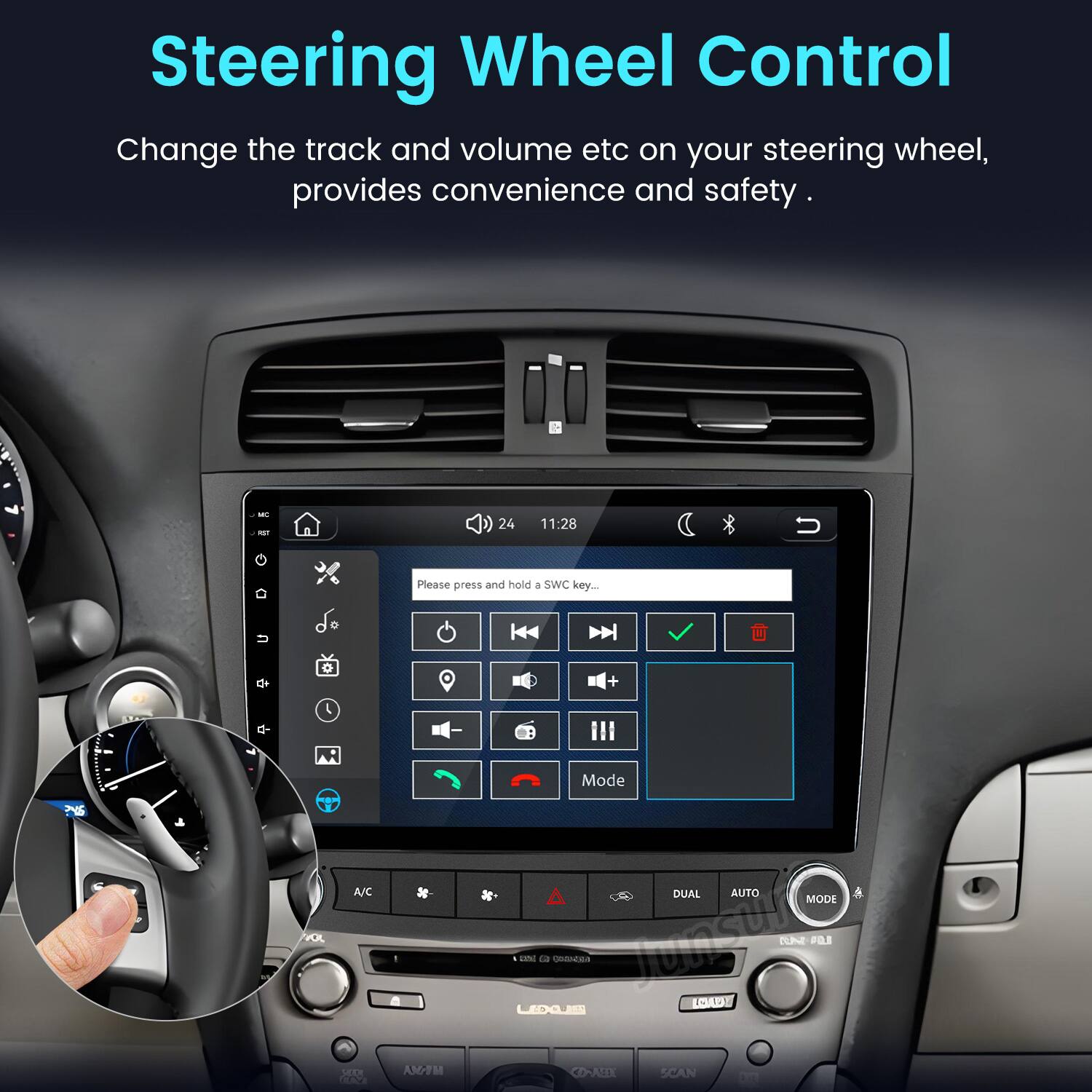 Steering Wheel Control  
Change the track and volume etc on your steering wheel, provides convenience and safety.

MC RST  
24  
11:28  
U  
Please press and hold a SWC key...

A/C XX SICCI EVI  
| AM/FM  
Mode DUAL AUTO MODE LEDALES CA  COMICS  LOW AN POLI CO-AEEL SCAN