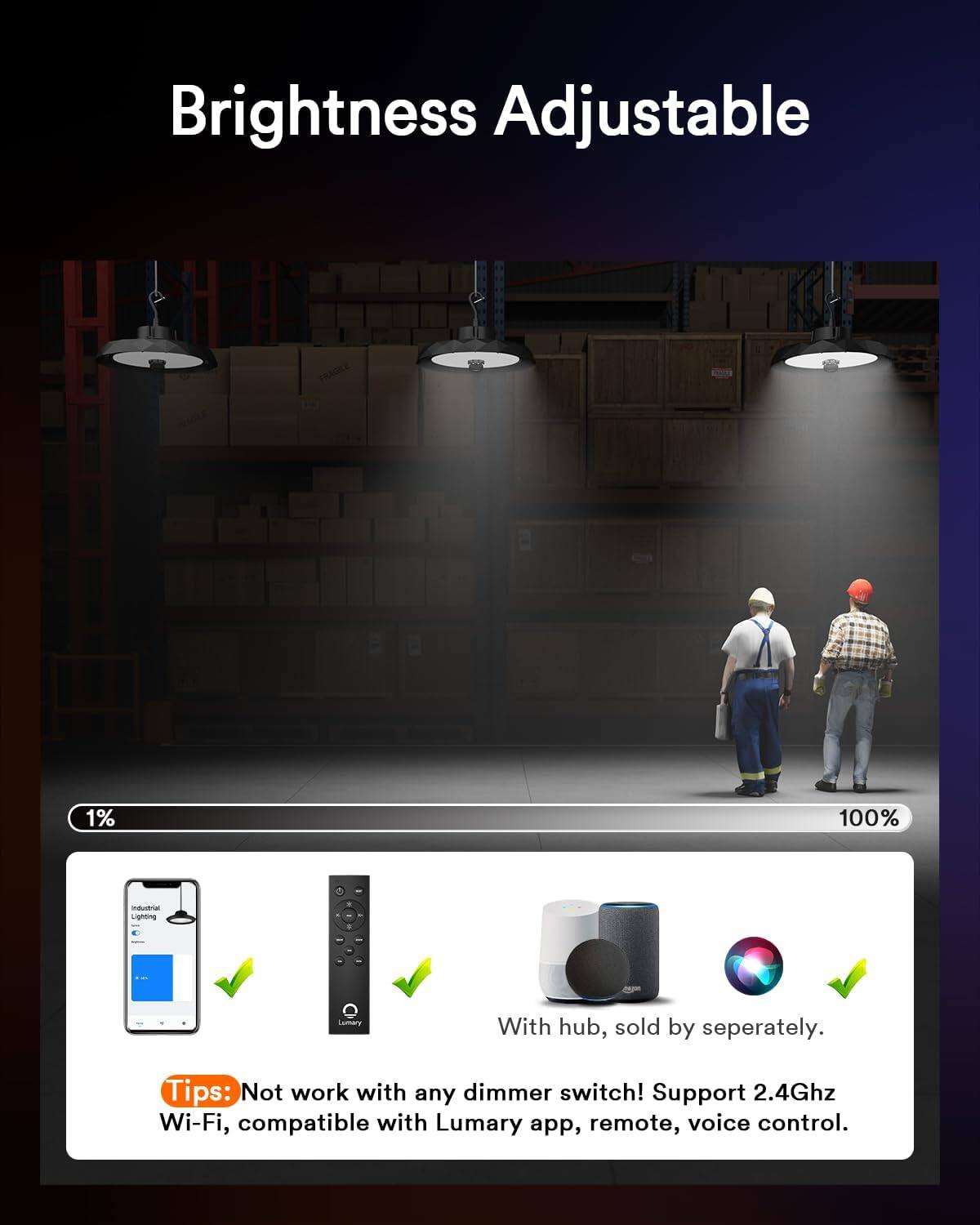 Brightness Adjustable 1% 100% ua Lighting Lumary With hub, sold by separately. Tips: Not work with any dimmer switch! Support 2.4Ghz Wi-Fi, compatible with Lumary app, remote, voice control.