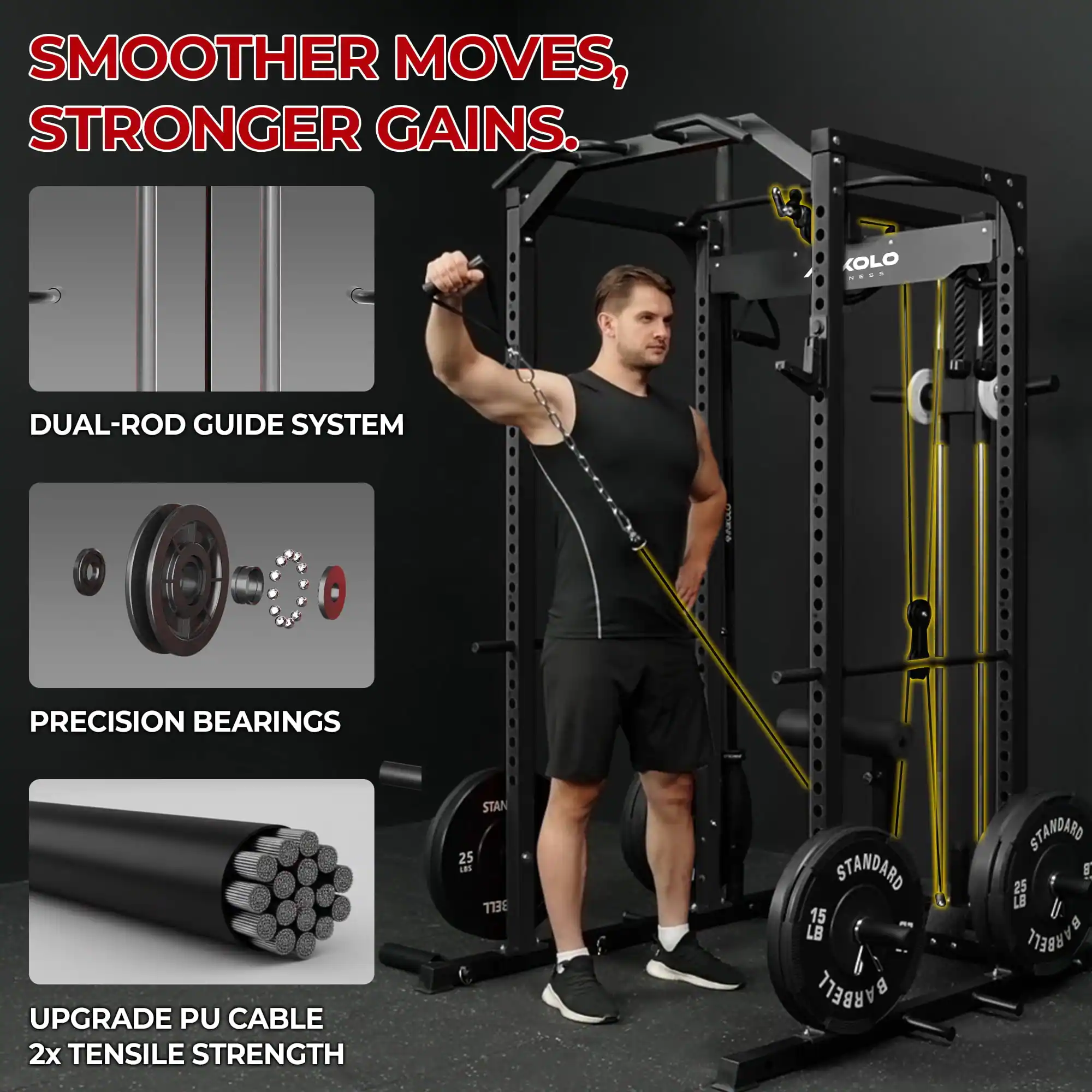 SMOOTHER MOVES, STRONGER GAINS.

DUAL-ROD GUIDE SYSTEM

PRECISION BEARINGS

UPGRADE PU CABLE 2x TENSILE STRENGTH

STANDARD 15 LB BARBELL

STANDARD 25 LB BARBELL