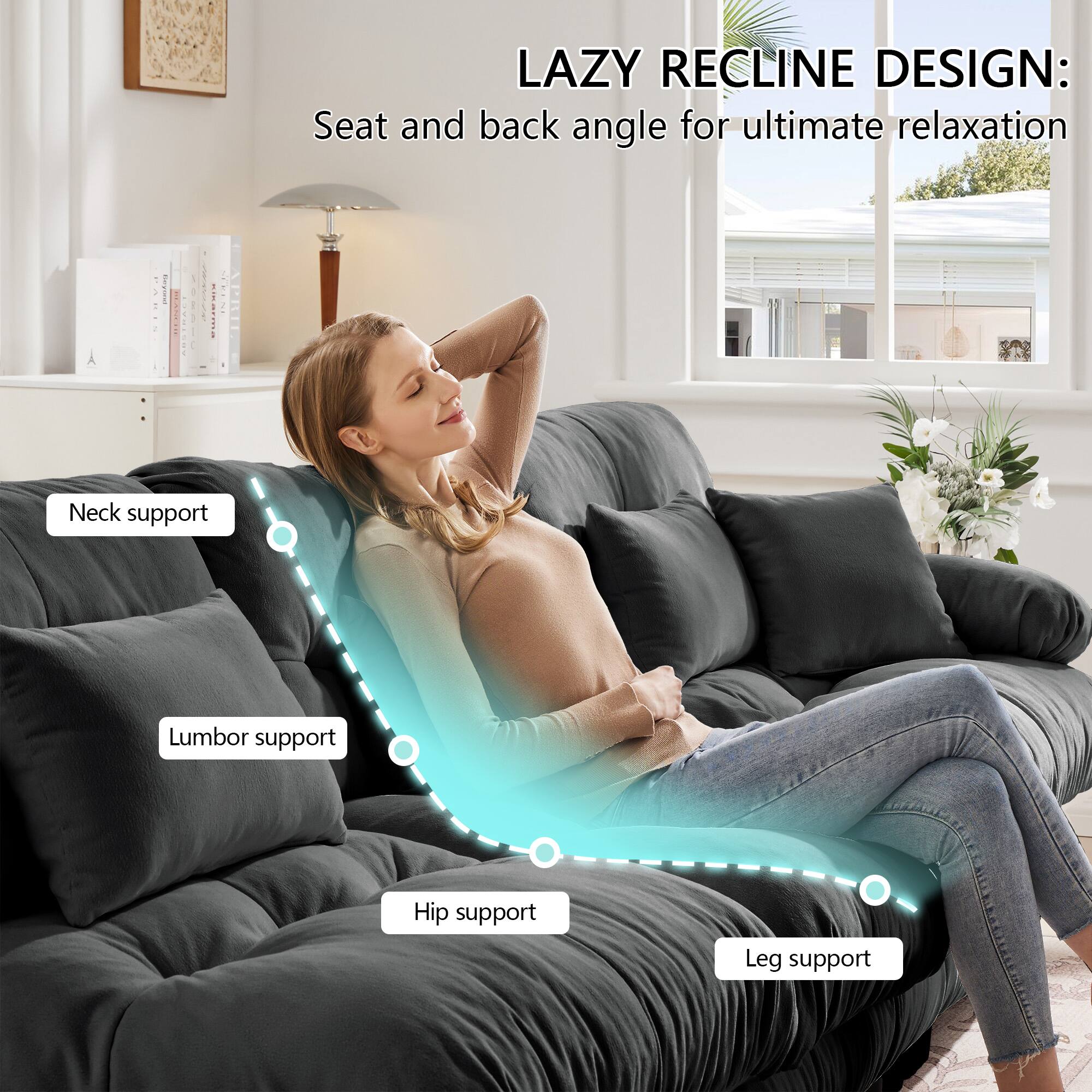 LAZY RECLINE DESIGN:  
Seat and back angle for ultimate relaxation  

- Neck support  
- Lumbar support  
- Hip support  
- Leg support