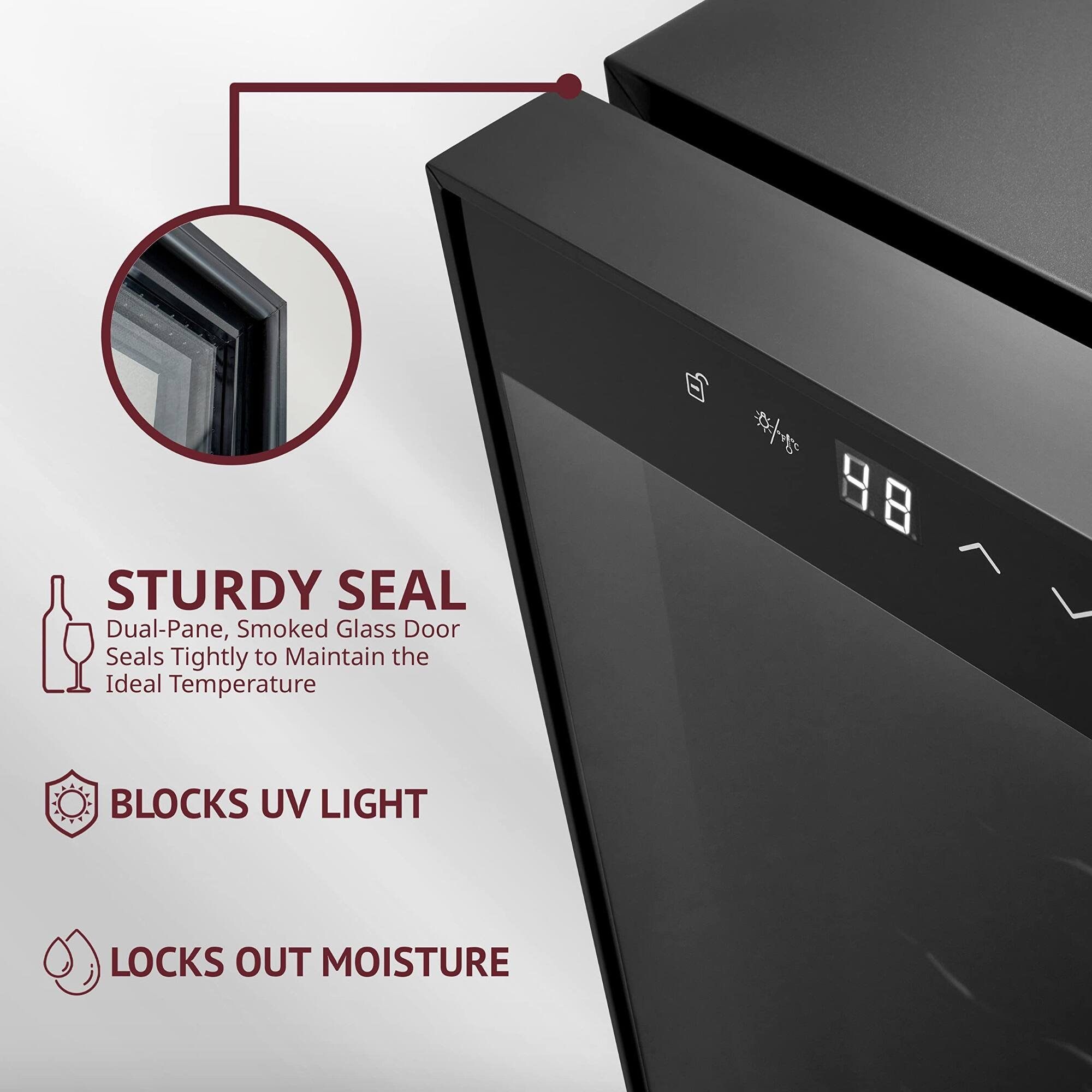 STURDY SEAL  
Dual-Pane, Smoked Glass Door Seals Tightly to Maintain the Ideal Temperature  

BLOCKS UV LIGHT  

LOCKS OUT MOISTURE