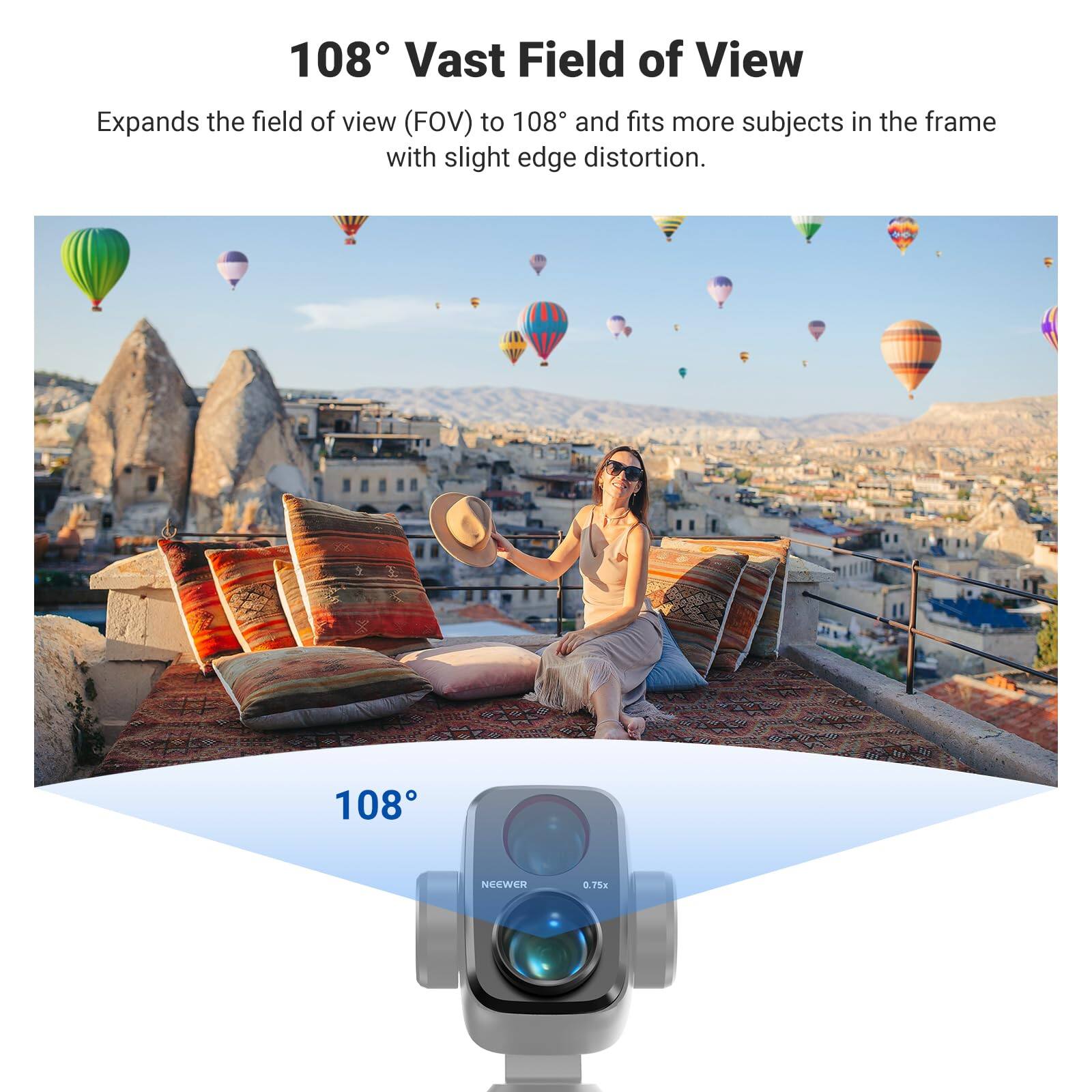 108° Vast Field of View

Expands the field of view (FOV) to 108° and fits more subjects in the frame with slight edge distortion.