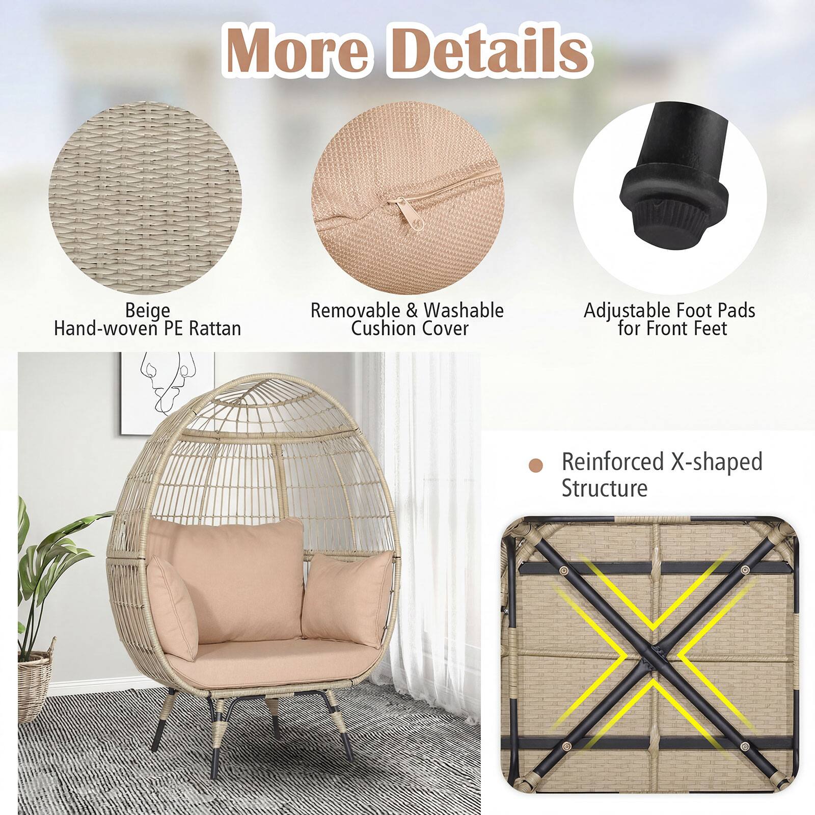 More Details

Beige Hand-woven PE Rattan

Removable & Washable Cushion Cover

Adjustable Foot Pads for Front Feet

Reinforced X-shaped Structure