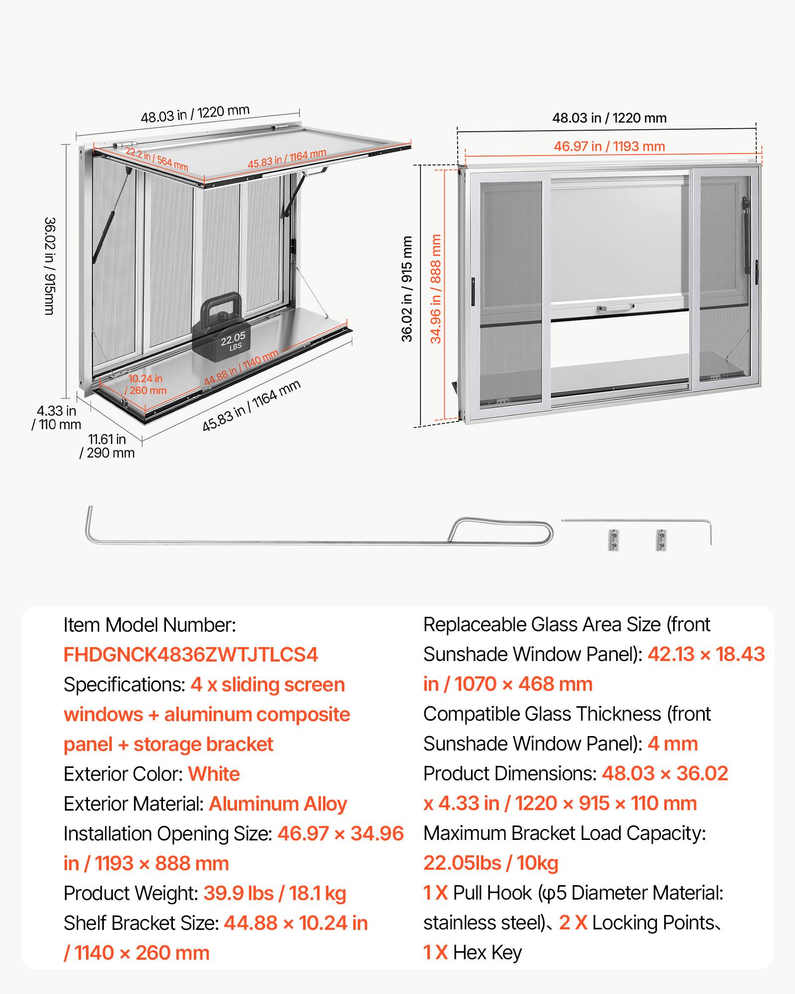 Item Model Number: FHDGNCCK4836ZWTJTLCS4

Replaceable Glass Area Size (front Sunshade Window Panel): 42.13 x 18.43 in / 1070 x 468 mm

Specifications: 4 x sliding screen windows + aluminum composite panel + storage bracket

Exterior Color: White

Exterior Material: Aluminum Alloy

Installation Opening Size: 46.97 x 34.96 in / 1193 x 888 mm

Product Weight: 39.9 lbs / 18.1 kg

Shelf Bracket Size: 44.88 x 10.24 in / 1140 x 260 mm

Compatible Glass Thickness (front Sunshade Window Panel): 4 mm

Product Dimensions: 48.03 x 36.02 x 4.33 in / 1220 x 915 x 110 mm

Maximum Bracket Load Capacity: 22.05 lbs / 10 kg

1X Pull Hook (5/8" Diameter Material: stainless steel),