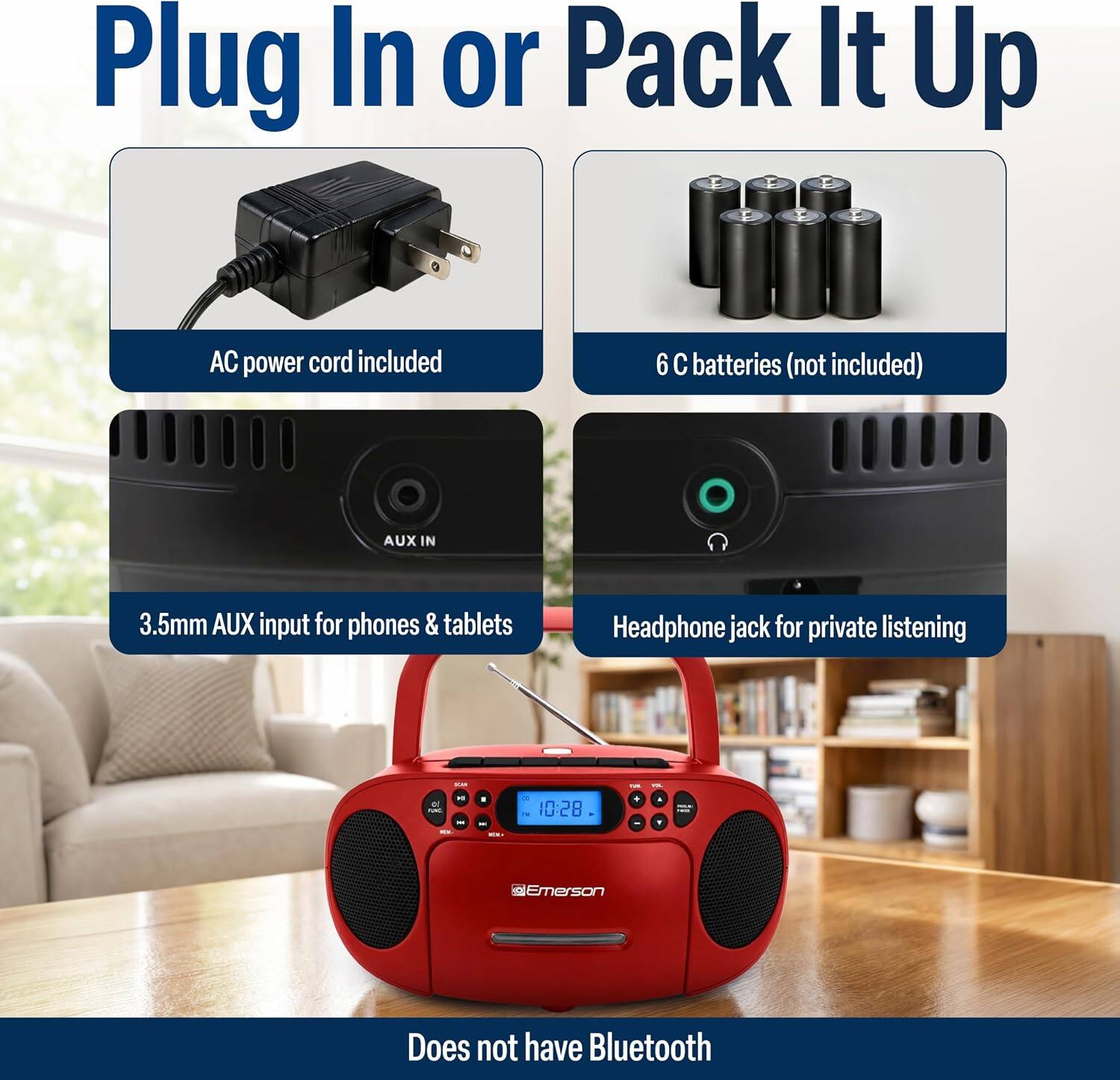 Plug In or Pack It Up

AC power cord included

6 C batteries (not included)

AUX IN

3.5mm AUX input for phones & tablets

Headphone jack for private listening

Does not have Bluetooth