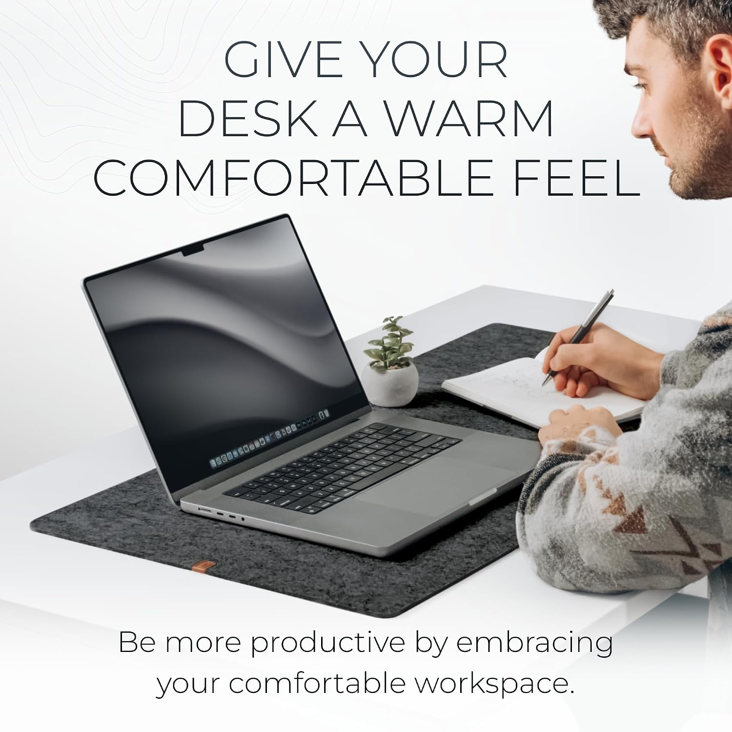 GIVE YOUR DESK A WARM COMFORTABLE FEEL

Be more productive by embracing your comfortable workspace.