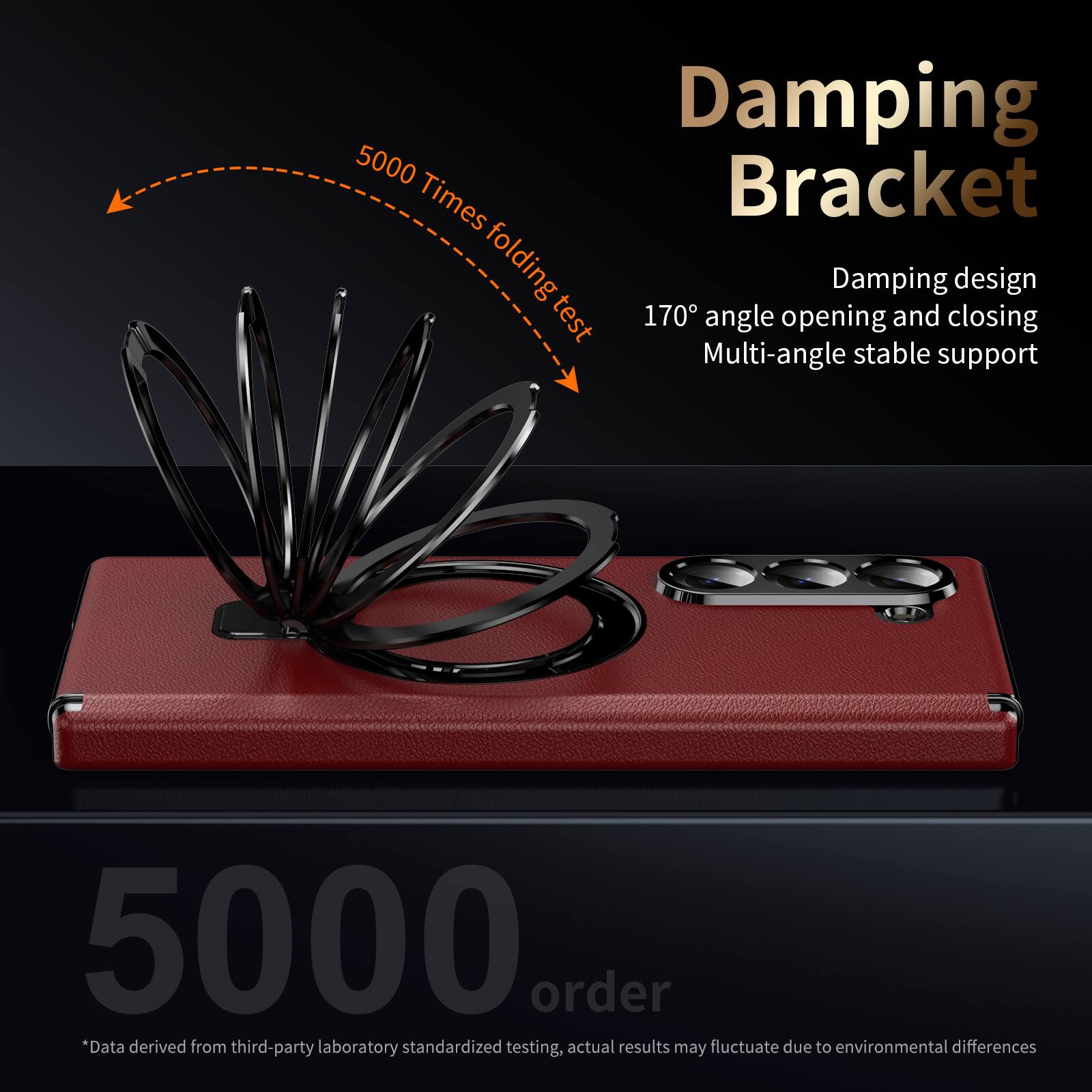 Damping Bracket  
5000 Times folding test  
Damping design  
170° angle opening and closing  
Multi-angle stable support  

5000 order  
*Data derived from third-party laboratory standardized testing, actual results may fluctuate due to environmental differences