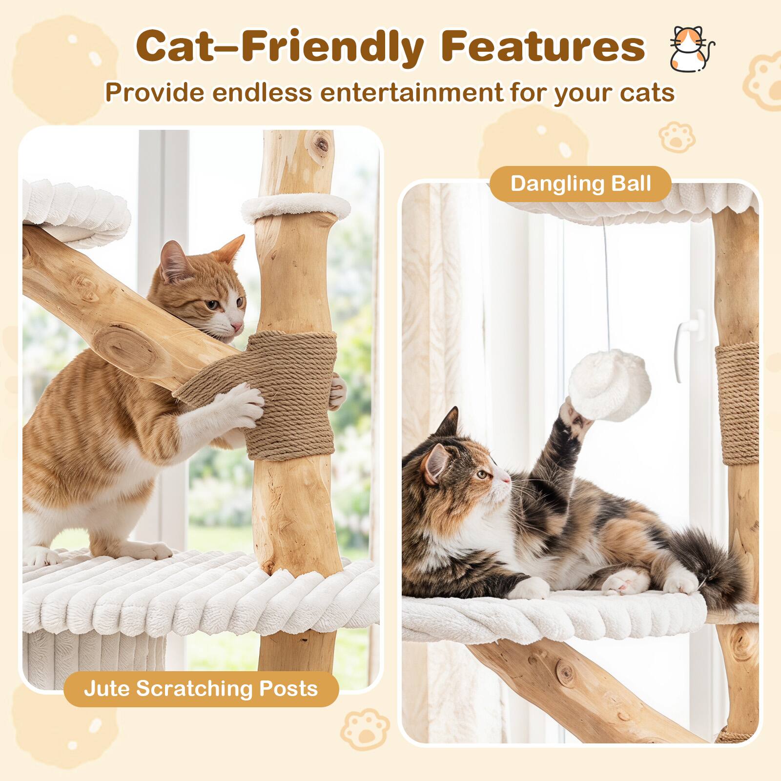 Cat-Friendly Features  
Provide endless entertainment for your cats

- Dangling Ball
- Jute Scratching Posts