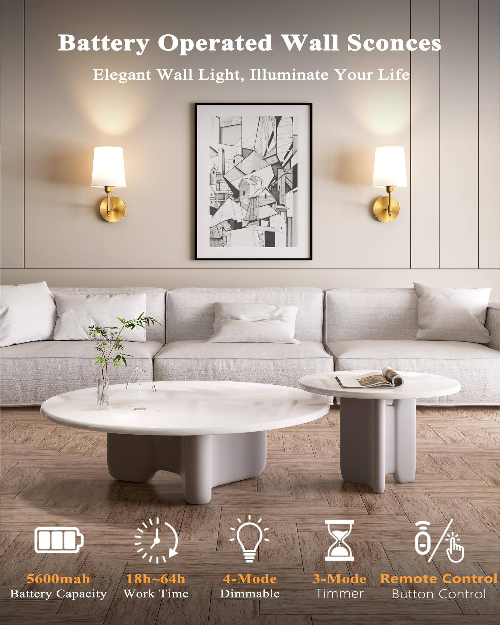 Battery Operated Wall Sconces  
Elegant Wall Light, Illuminate Your Life  

- 5600mAh Battery Capacity  
- 18h~64h Work Time  
- 4-Mode Dimmable  
- 3-Mode Timer  
- Remote Control Button Control