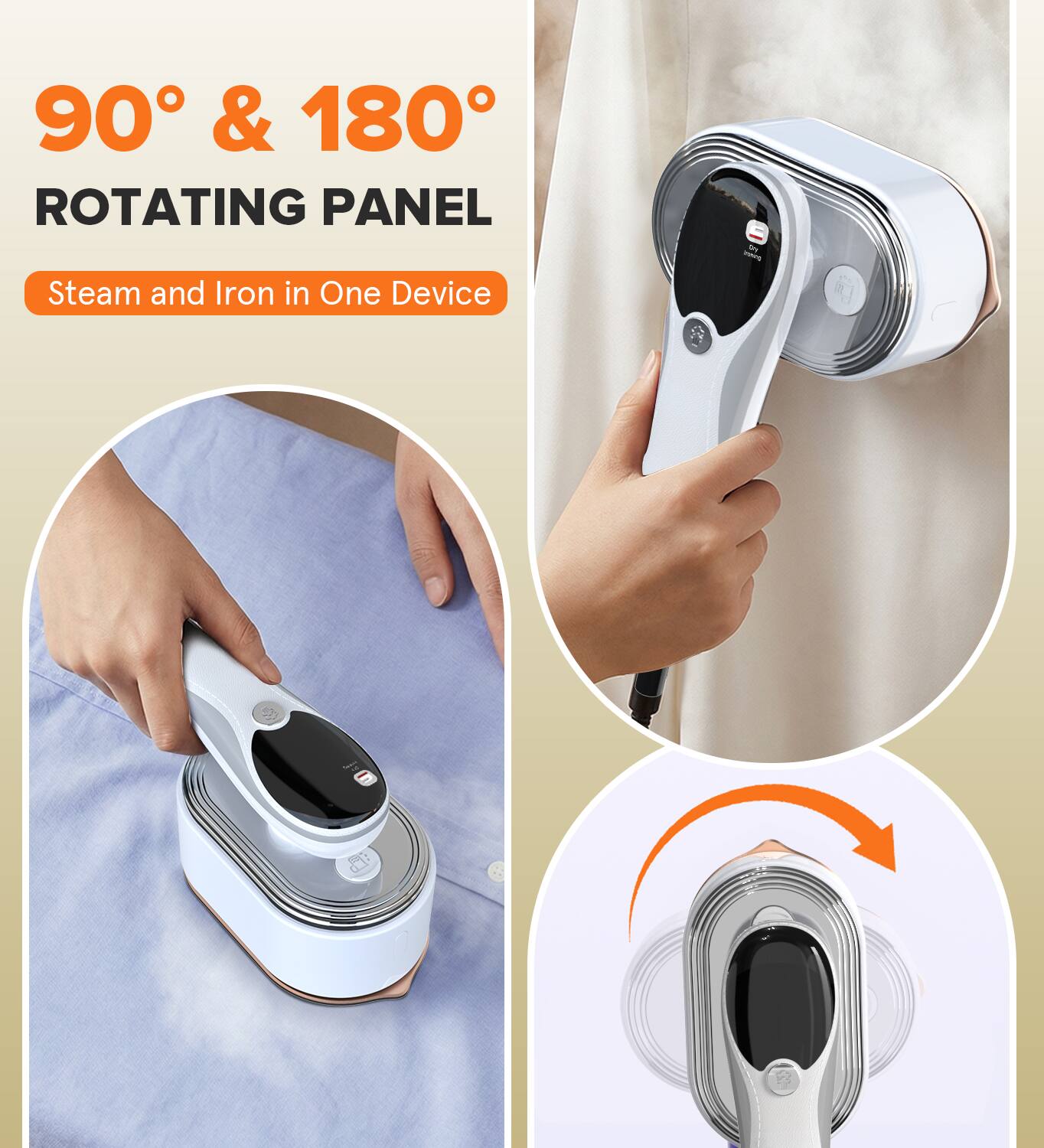 90° & 180° ROTATING PANEL  
Steam and Iron in One Device