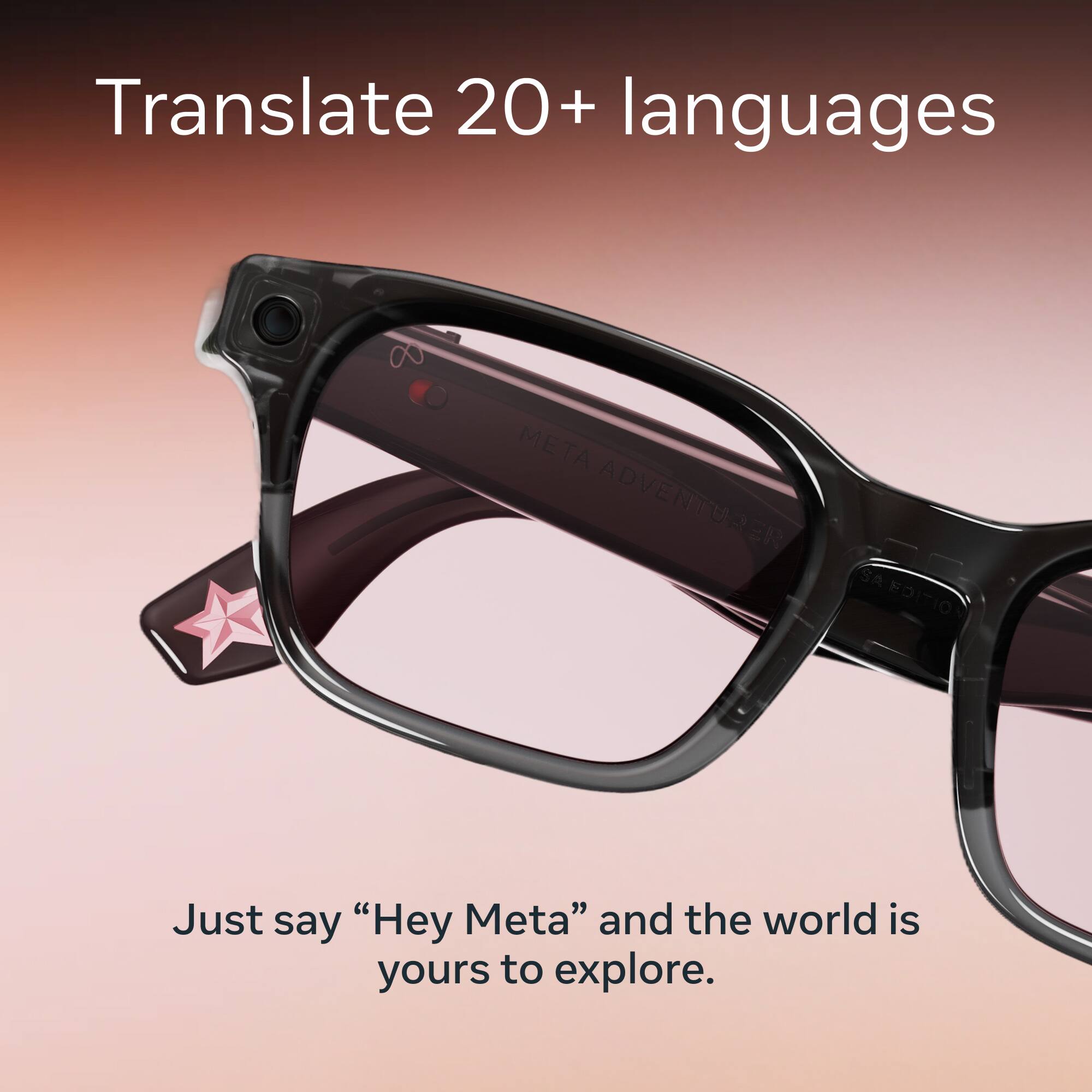 Translate 20+ languages

META ADVENTURER SA EDITION

Just say "Hey Meta" and the world is yours to explore.