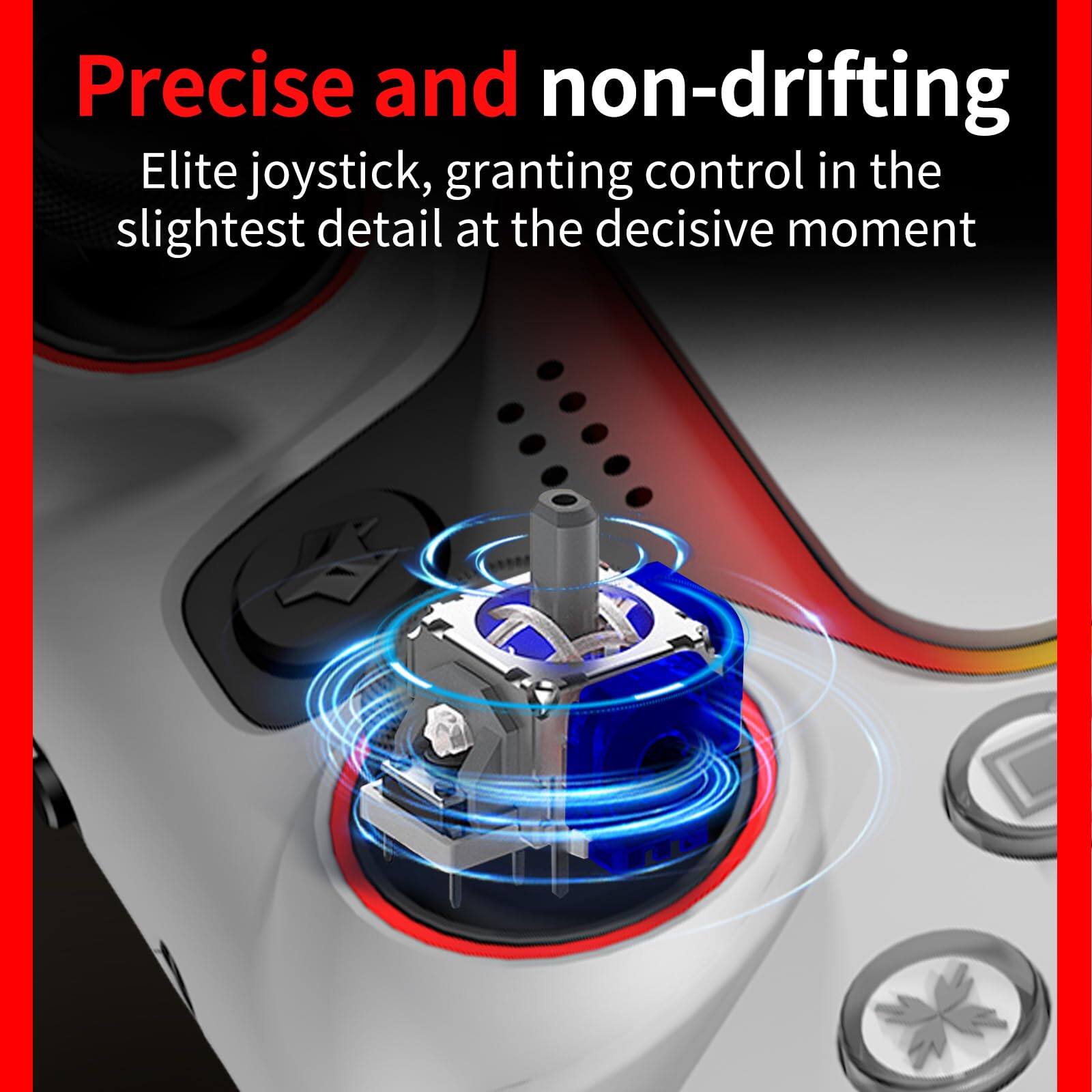 Precise and non-drifting  
Elite joystick, granting control in the slightest detail at the decisive moment