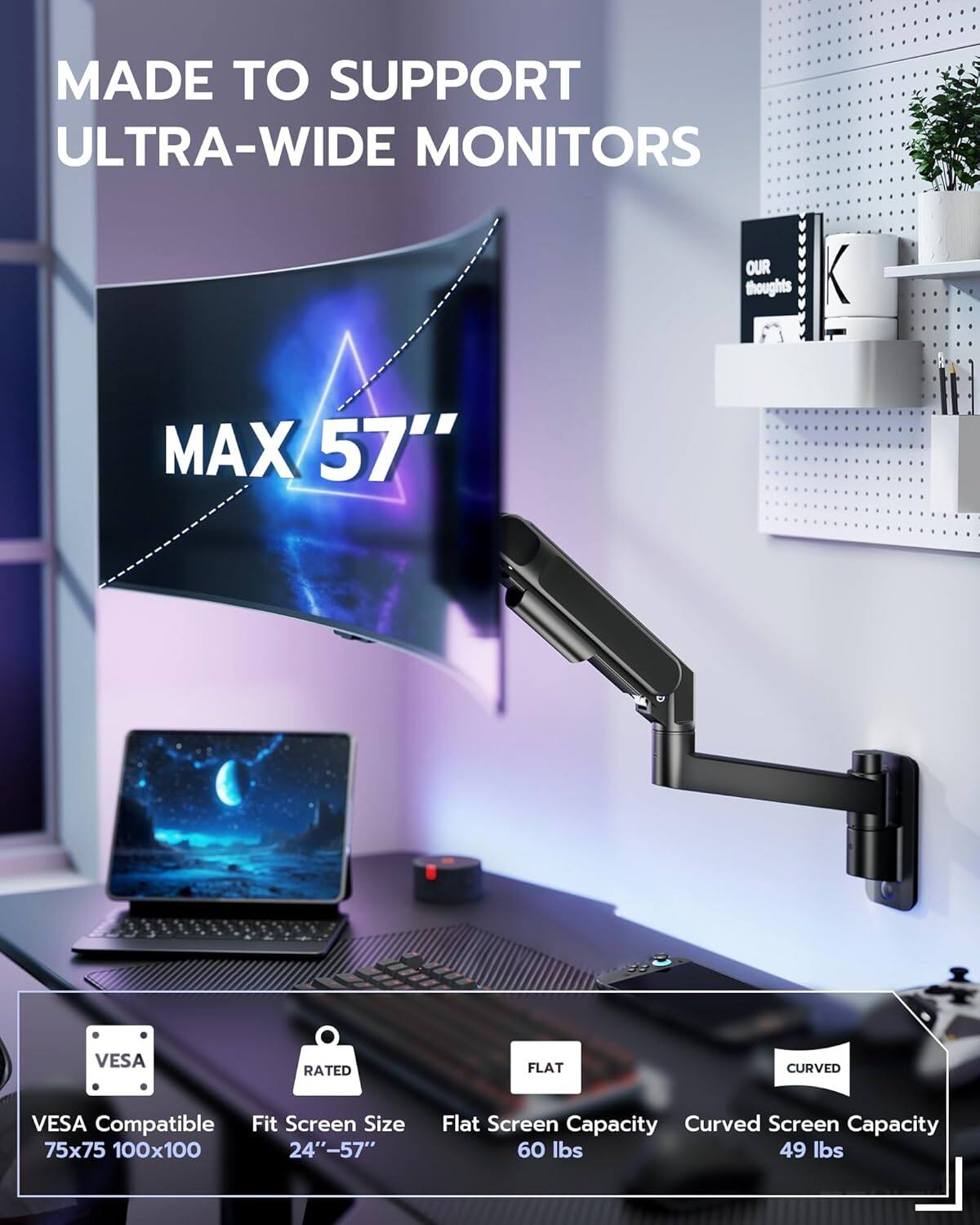 MADE TO SUPPORT ULTRA-WIDE MONITORS  
MAX 57"  

VESA RATED  
VESA Compatible  
Fit Screen Size: 24"-57"  
Flat Screen Capacity: 60 lbs  
Curved Screen Capacity: 49 lbs  

VESA Compatible: 75x75 100x100