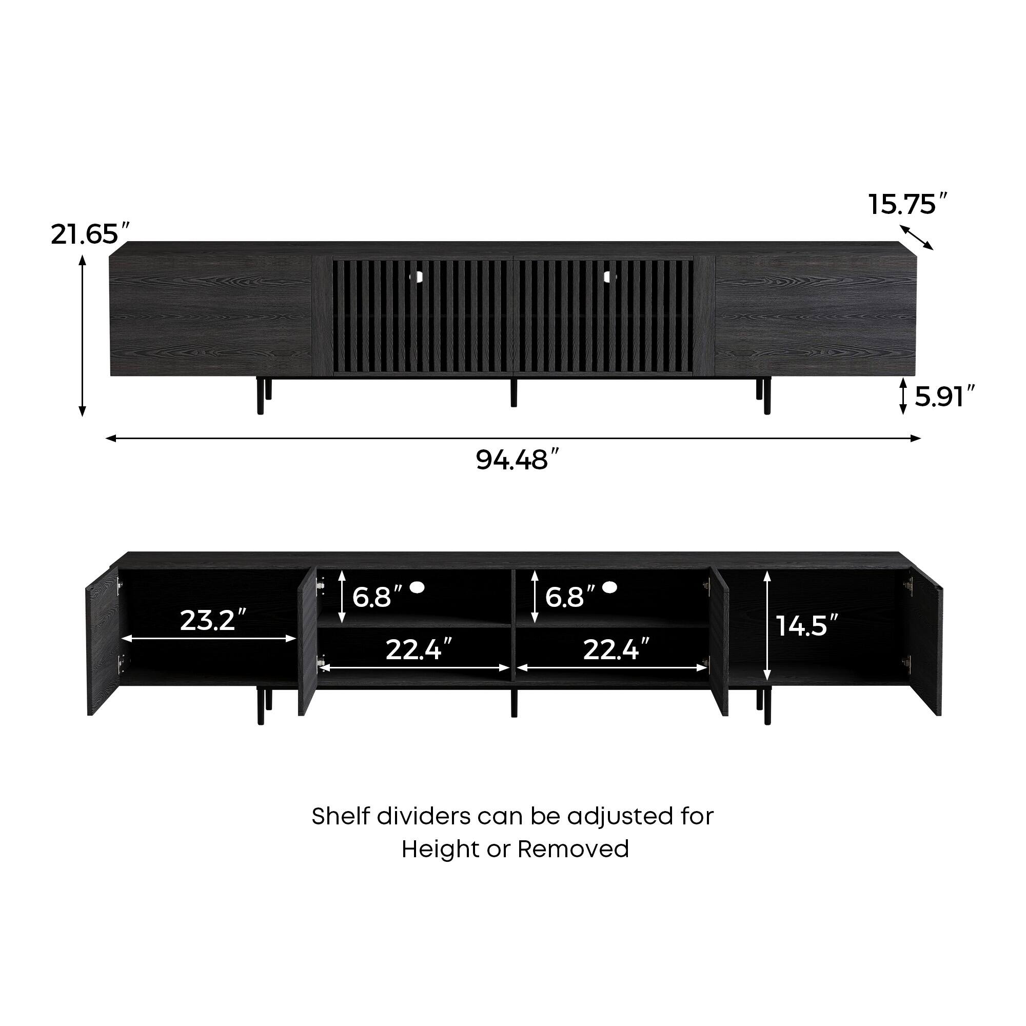 21.65"  
15.75"  
5.91"  
94.48"  
23.2"  
6.8"  
22.4"  
6.8"  
22.4"  
14.5"  

Shelf dividers can be adjusted for Height or Removed