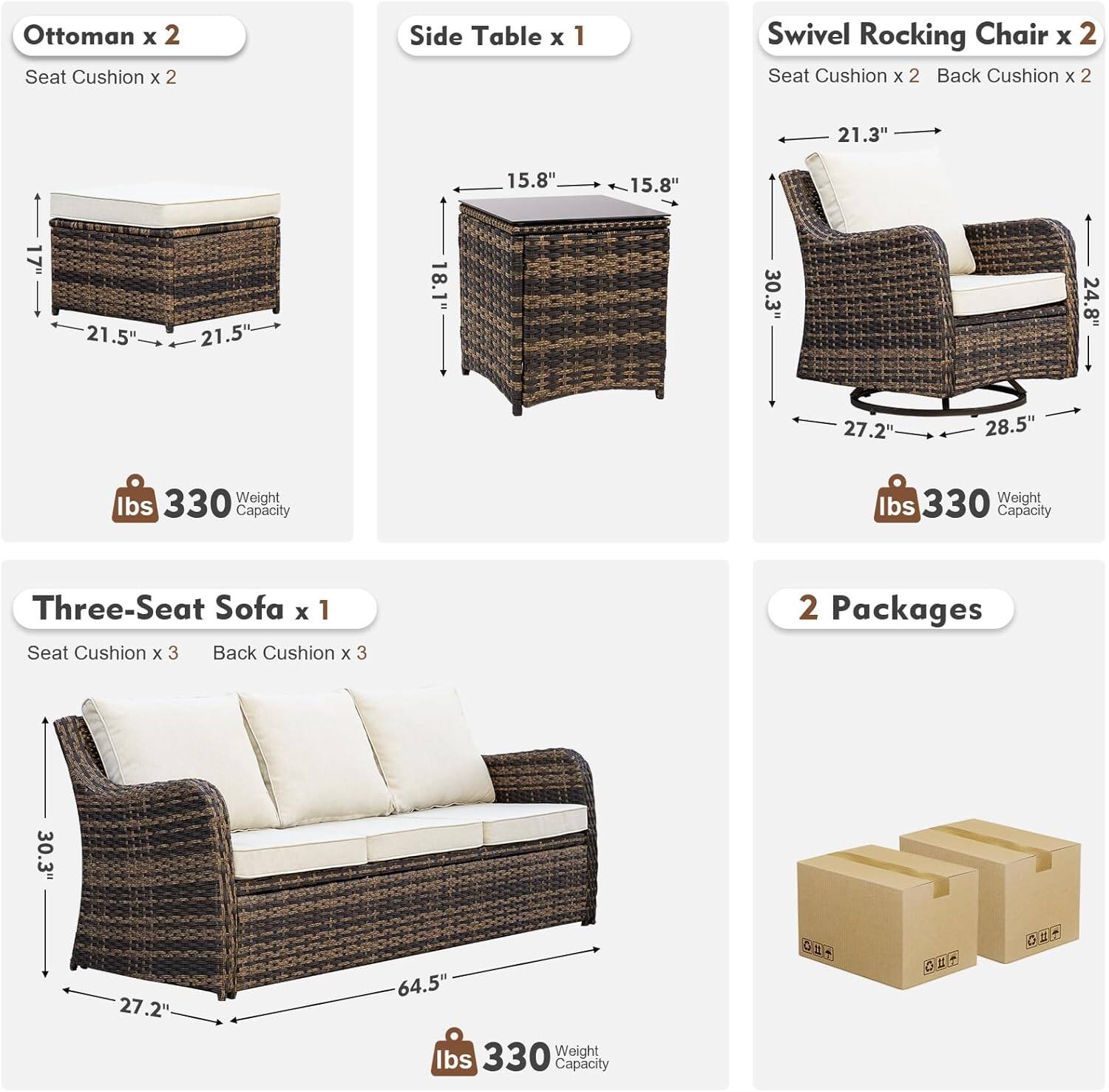 Ottoman x 2  
Seat Cushion x 2  

Side Table x 1  
15.8" x 15.8" x 18.1"  
330 lbs Weight Capacity  

Swivel Rocking Chair x 2  
Seat Cushion x 2  
Back Cushion x 2  
21.3" x 24.8" x 27.2" x 28.5"  
330 lbs Weight Capacity  

Three-Seat Sofa x 1  
Seat Cushion x 3  
Back Cushion x 3  
30.3" x 27.2" x 64.5"  
330 lbs Weight Capacity  

2 Packages