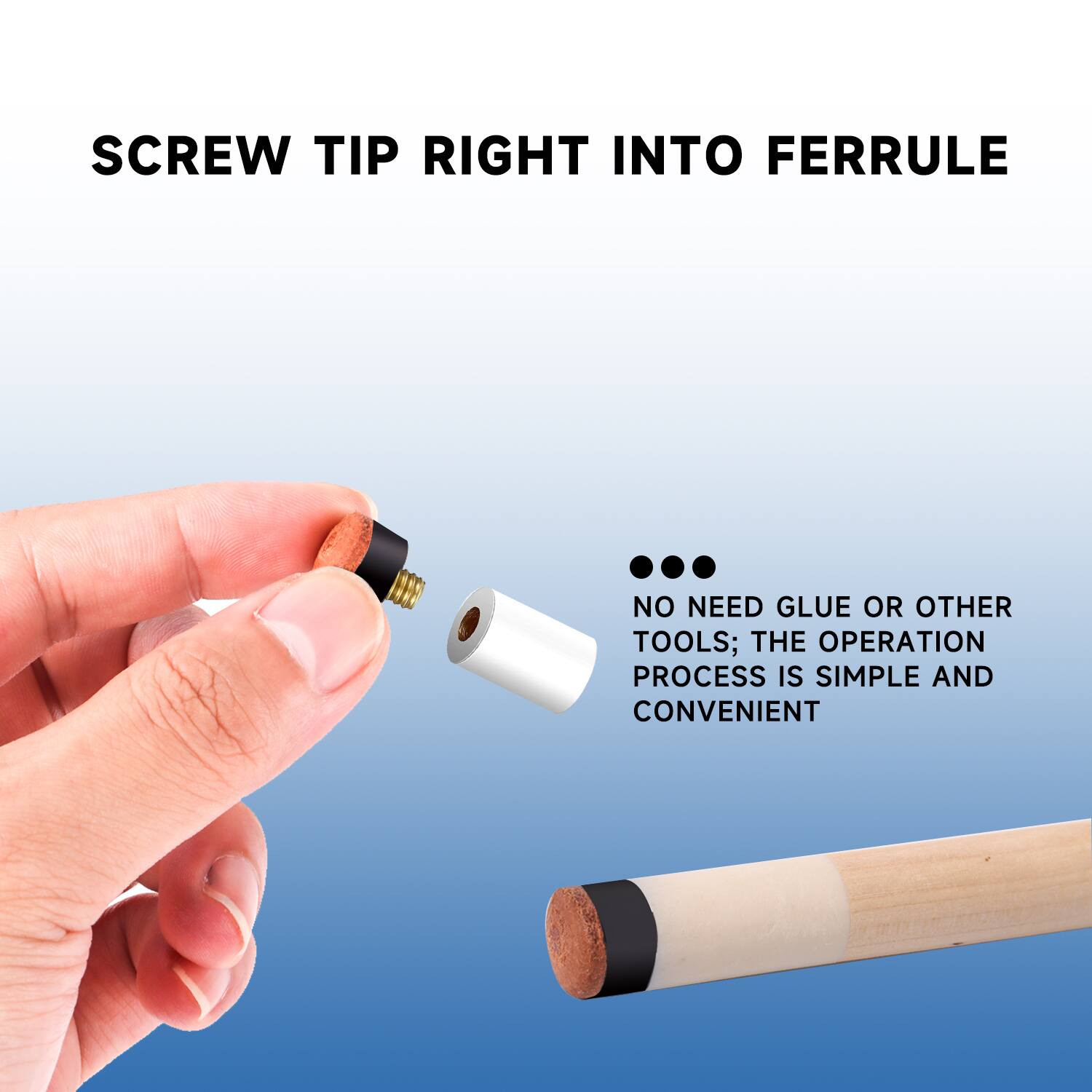 SCREW TIP RIGHT INTO FERRULE

NO NEED GLUE OR OTHER TOOLS; THE OPERATION PROCESS IS SIMPLE AND CONVENIENT