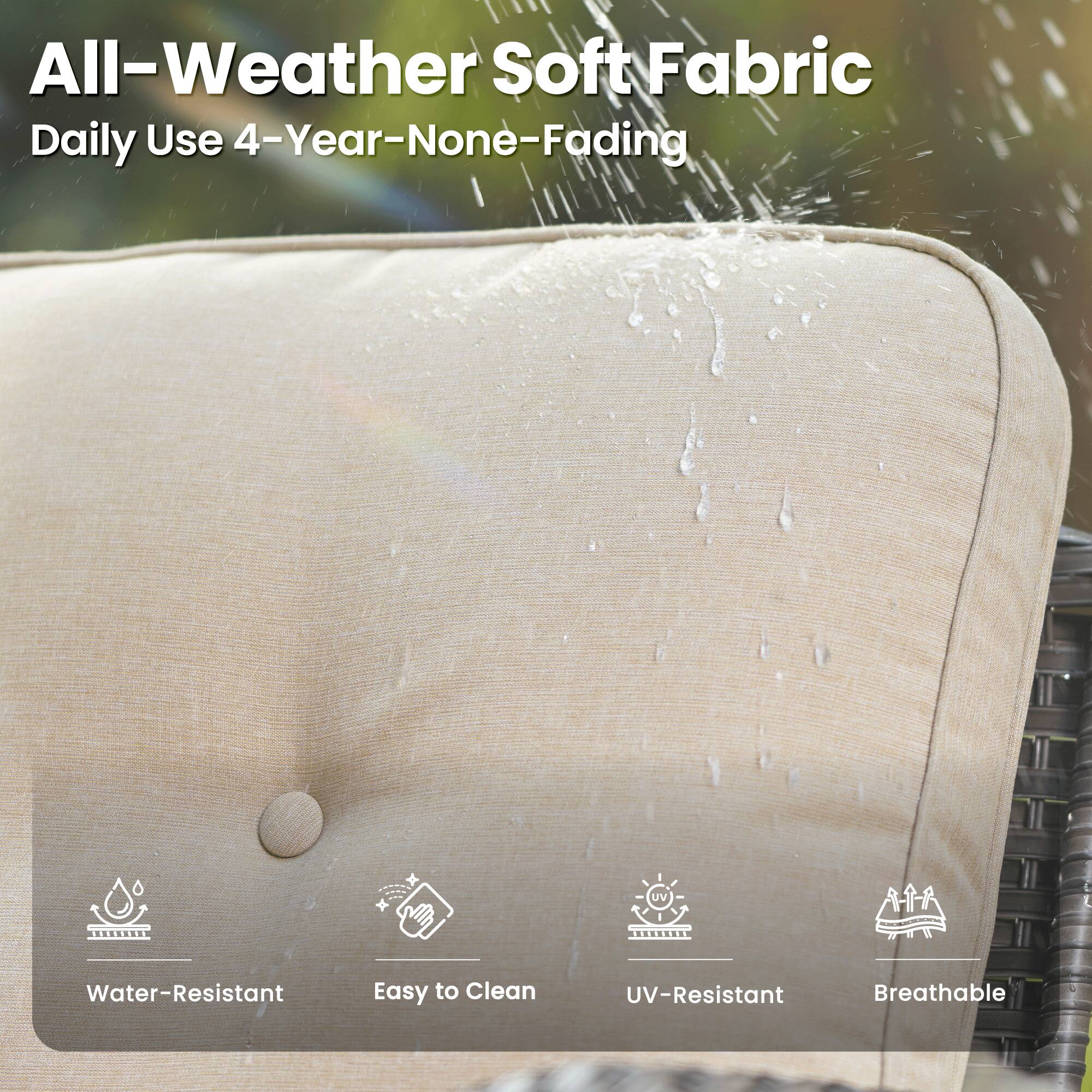 All-Weather Soft Fabric  
Daily Use 4-Year-None-Fading  

- Water-Resistant  
- Easy to Clean  
- UV-Resistant  
- Breathable