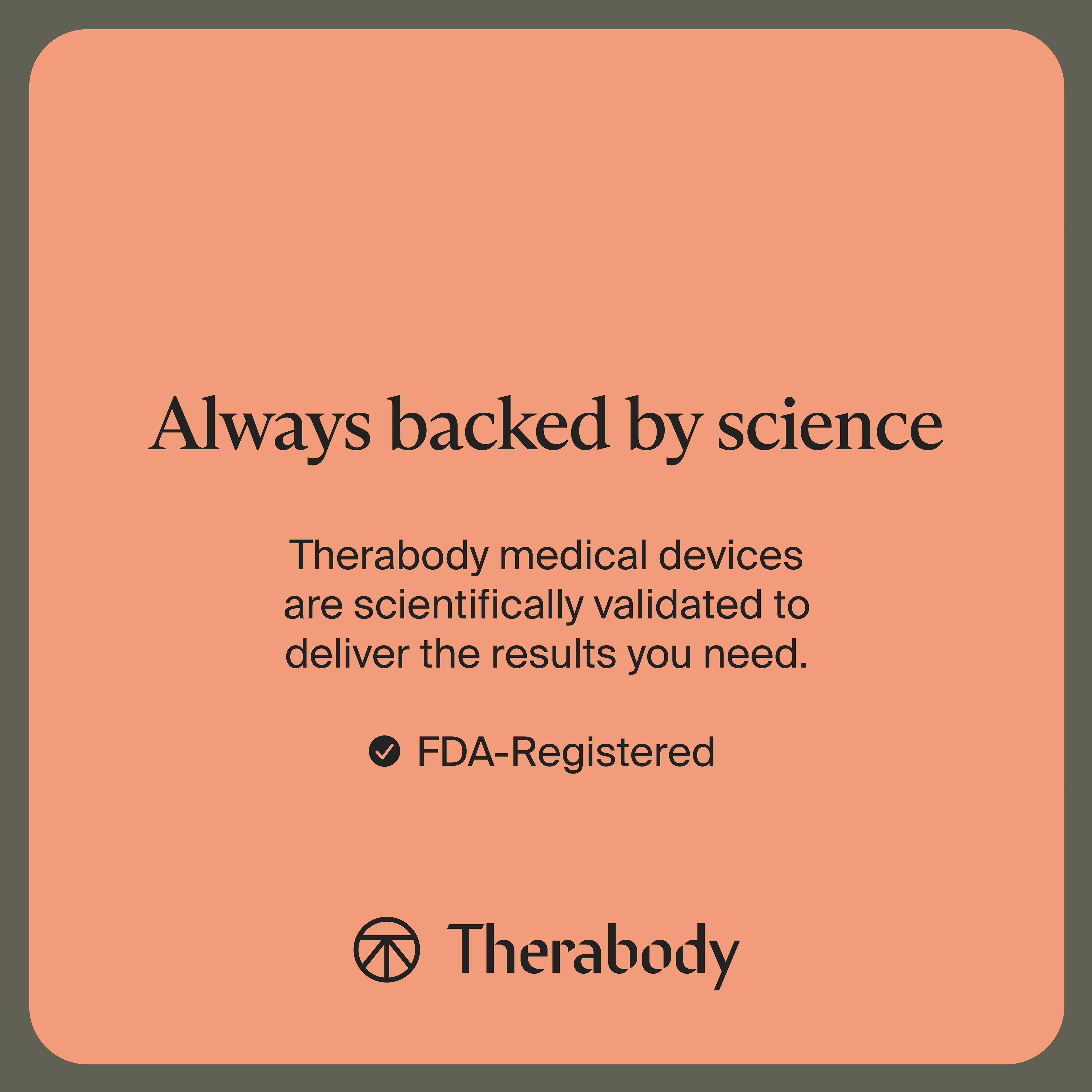 Always backed by science

Therabody medical devices are scientifically validated to deliver the results you need.

- FDA-Registered

Therabody
