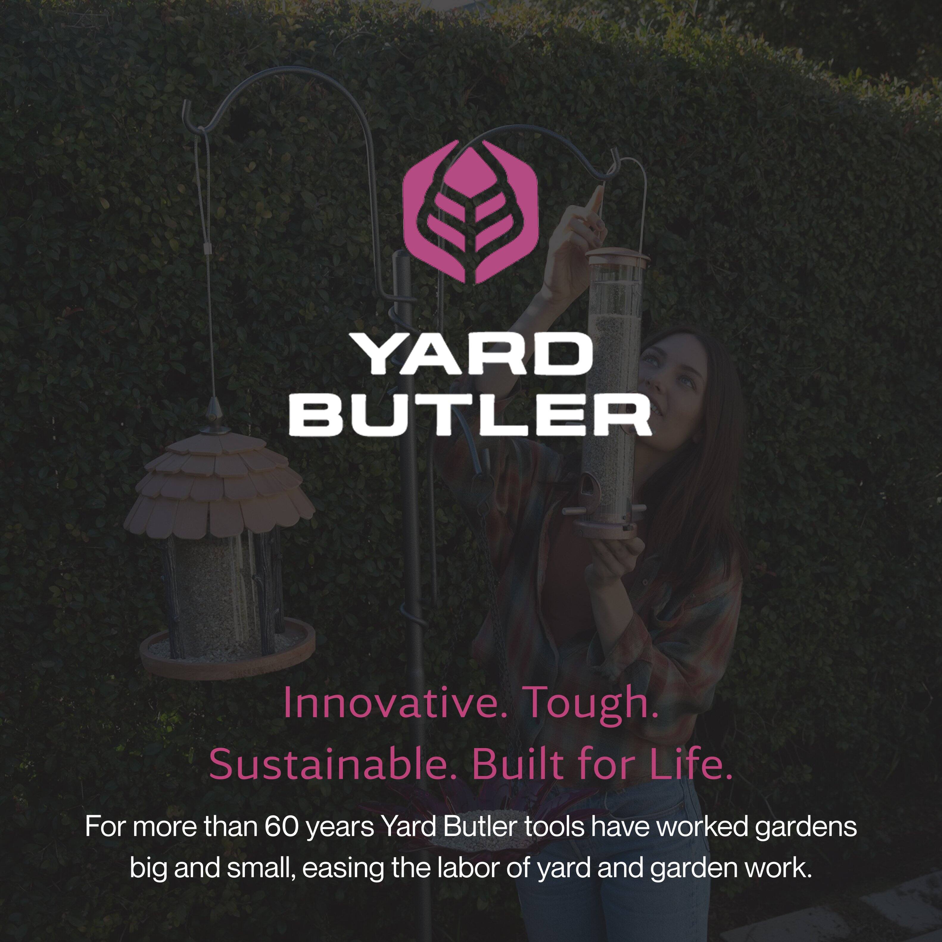 YARD BUTLER

Innovative. Tough. Sustainable. Built for Life.

For more than 60 years, Yard Butler tools have worked gardens big and small, easing the labor of yard and garden work.