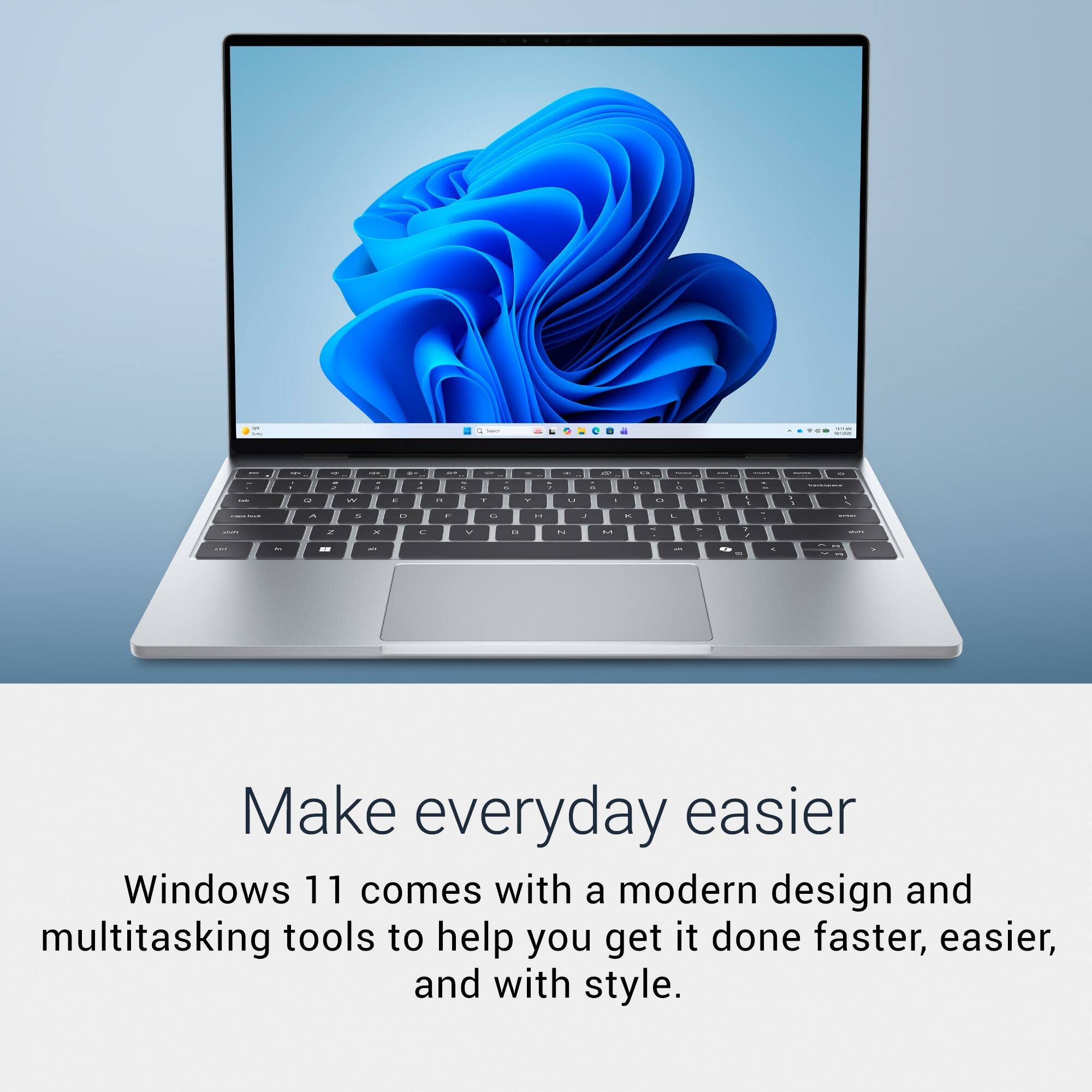 Make everyday easier

Windows 11 comes with a modern design and multitasking tools to help you get it done faster, easier, and with style.