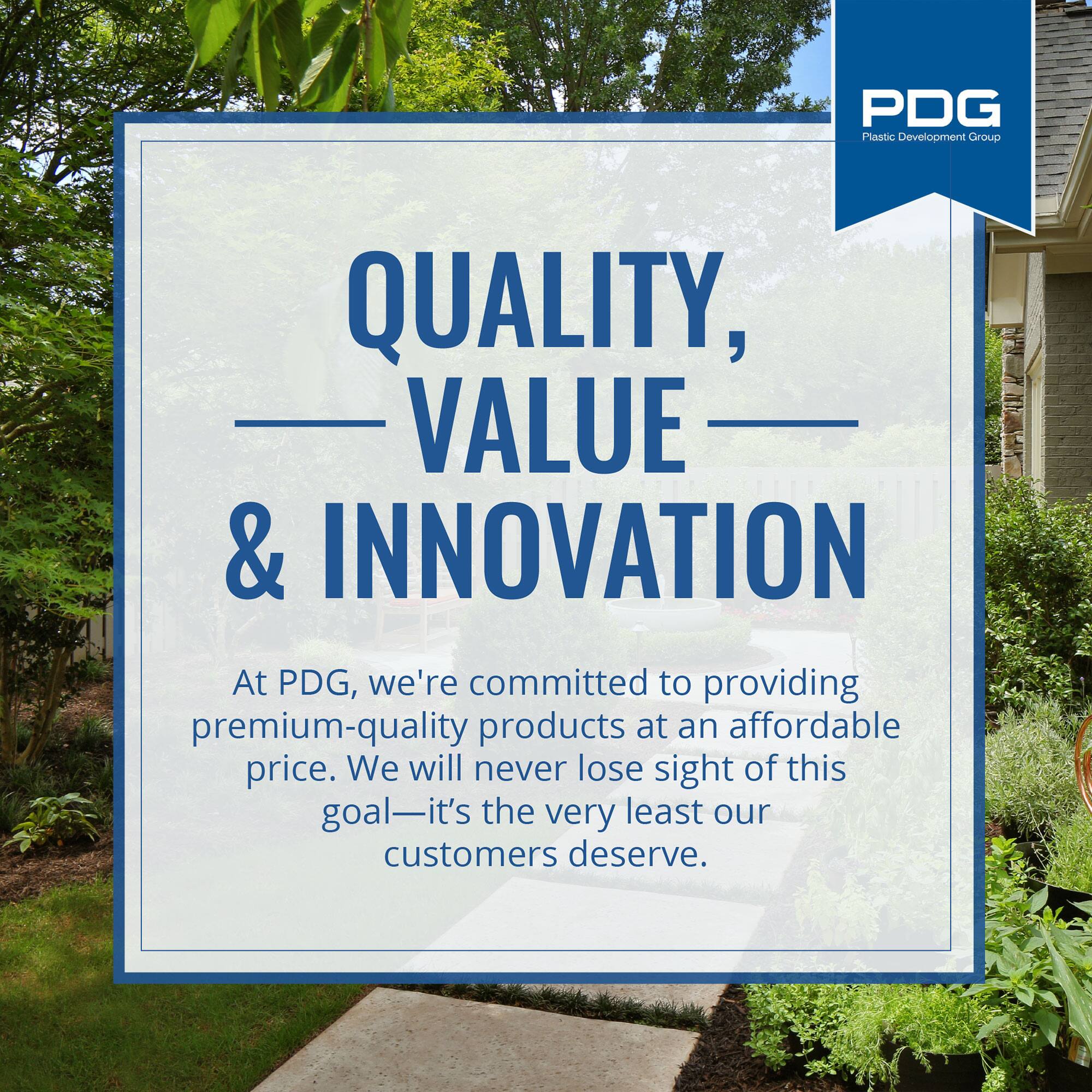 PDG Plastic Development Group

QUALITY, VALUE & INNOVATION

At PDG, we're committed to providing premium-quality products at an affordable price. We will never lose sight of this goal—it's the very least our customers deserve.