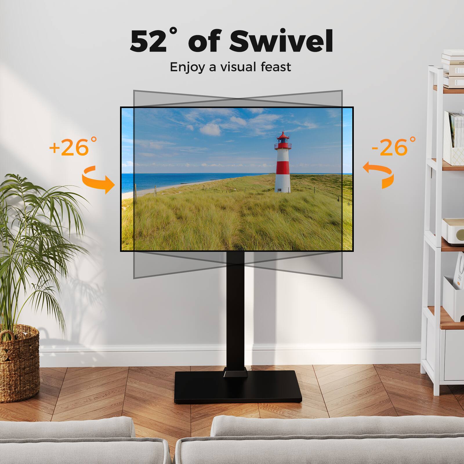 52° of Swivel  
Enjoy a visual feast  
+26°  
-26°