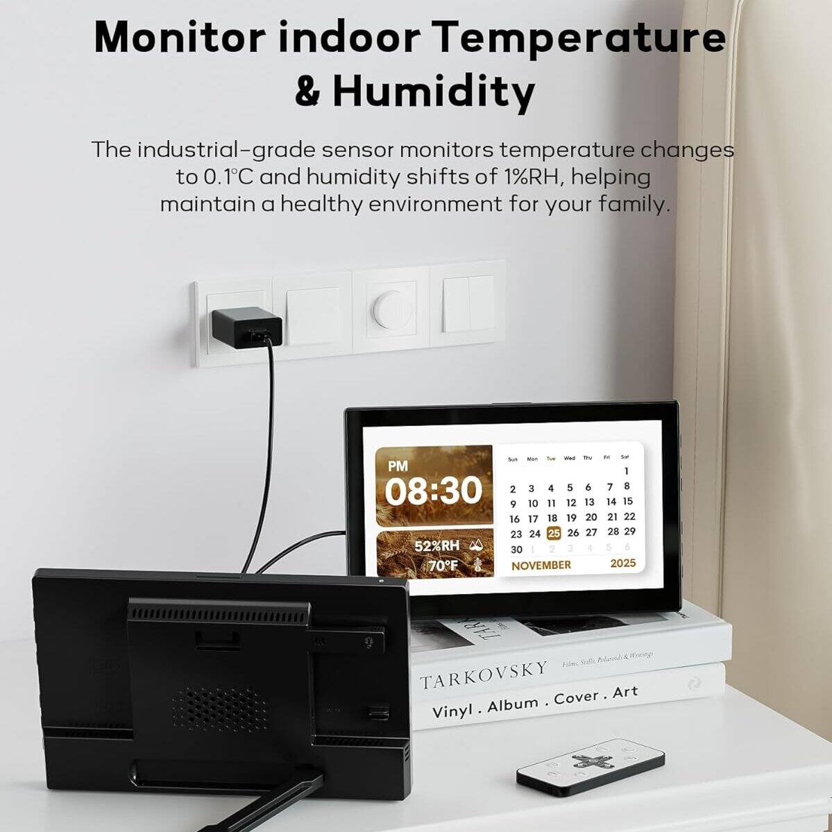 Monitor indoor Temperature & Humidity

The industrial-grade sensor monitors temperature changes to 0.1°C and humidity shifts of 1%RH, helping maintain a healthy environment for your family.

Sun - Tue - Wed - Thu - Fri - Sat - Sun
PM 2 3 4 5 6 7 8 9 10 11 12 13 14 15 16 17 18 19 20 21 22 23 24 25 26 27 28 29 30 1 2 3 4 5 6

08:30
52%RH
70°F

NOVEMBER 2025

TARKOVSKY
Vinyl Album Cover Art