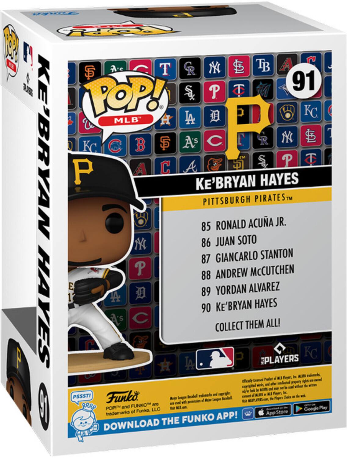 Sure, here is the corrected and grouped text from the image:

---

**Ke'Bryan Hayes**  
Pittsburgh Pirates™

**Collect Them All!**

- 85 Ronald Acuña Jr.
- 86 Juan Soto
- 87 Giancarlo Stanton
- 88 Andrew McCutchen
- 89 Yordan Alvarez
- 90 Ke'Bryan Hayes

**91**

**Funko POP! MLB**

**PSSST!**  
Funko POP! and FUNKO are trademarks of Funko, LLC.

**Download the Funko App!**  
App Store Google Play

**Players**  
Licensed by Major League Baseball Properties, Inc. and Major League Baseball. All rights reserved. ©2023 MLB Players, Inc. All rights reserved. ©2023 MLB Players, Inc. All rights reserved. ©2023 MLB Players, Inc. All rights reserved. ©2023 MLB Players, Inc. All rights reserved. ©2023 MLB Players, Inc. All rights reserved. ©2023 MLB Players, Inc. All rights reserved. ©2023 MLB Players, Inc. All rights reserved.