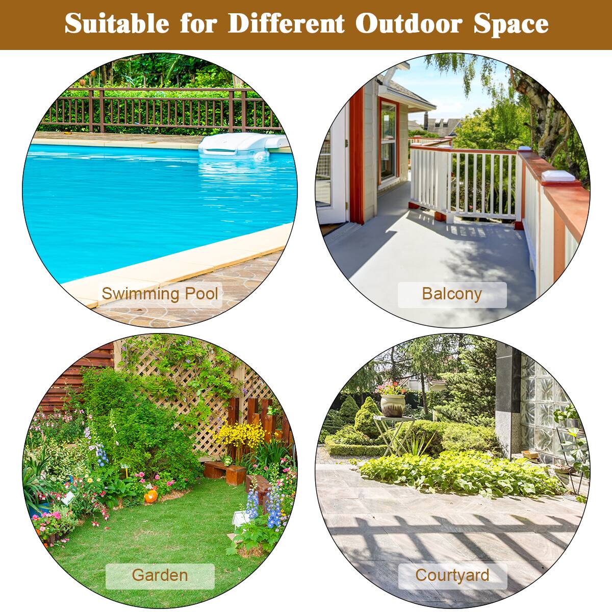 Suitable for Different Outdoor Space: Swimming Pool, Balcony, Garden, Courtyard.