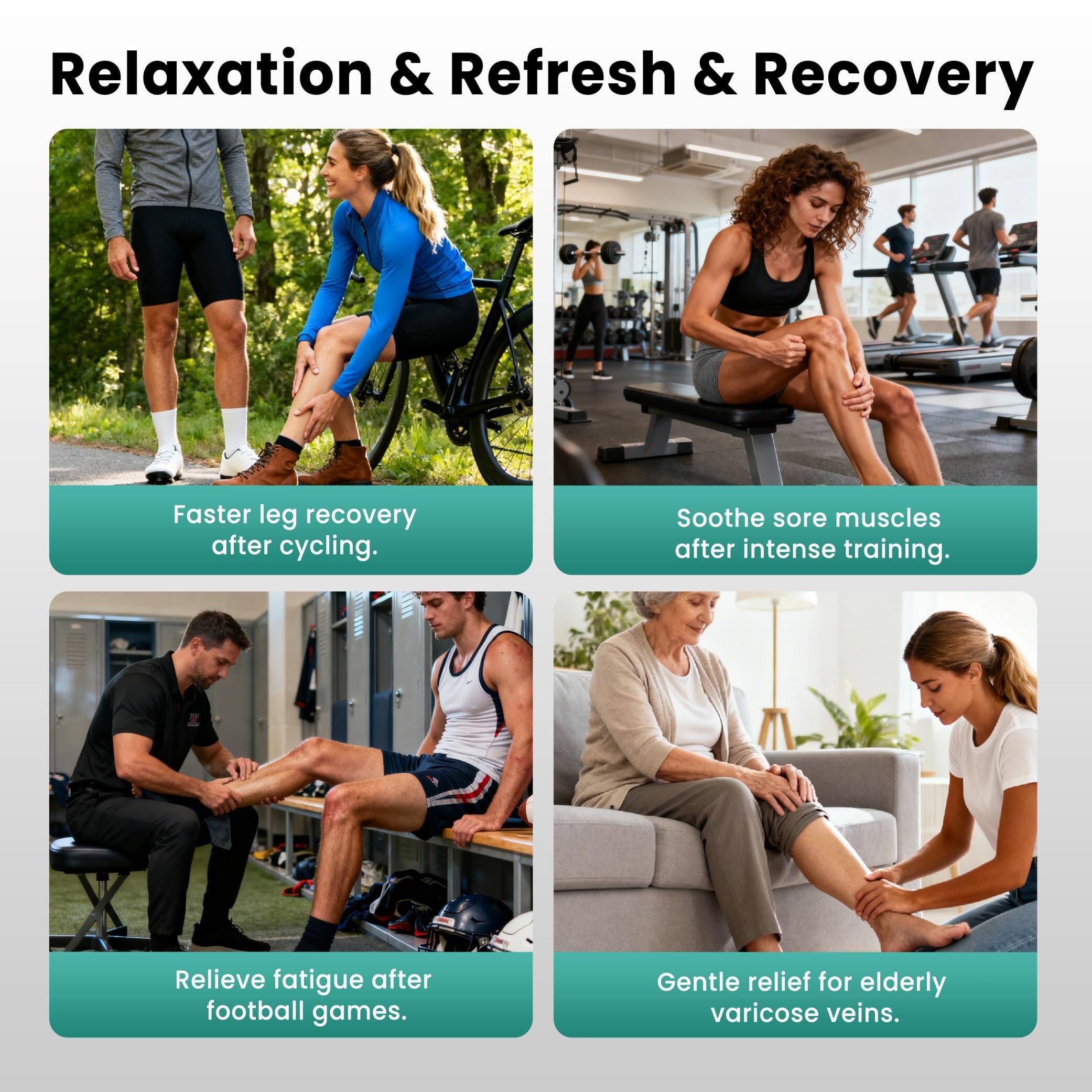 Relaxation & Refresh & Recovery

- Faster leg recovery after cycling.
- Soothe sore muscles after intense training.
- Relieve fatigue after football games.
- Gentle relief for elderly varicose veins.