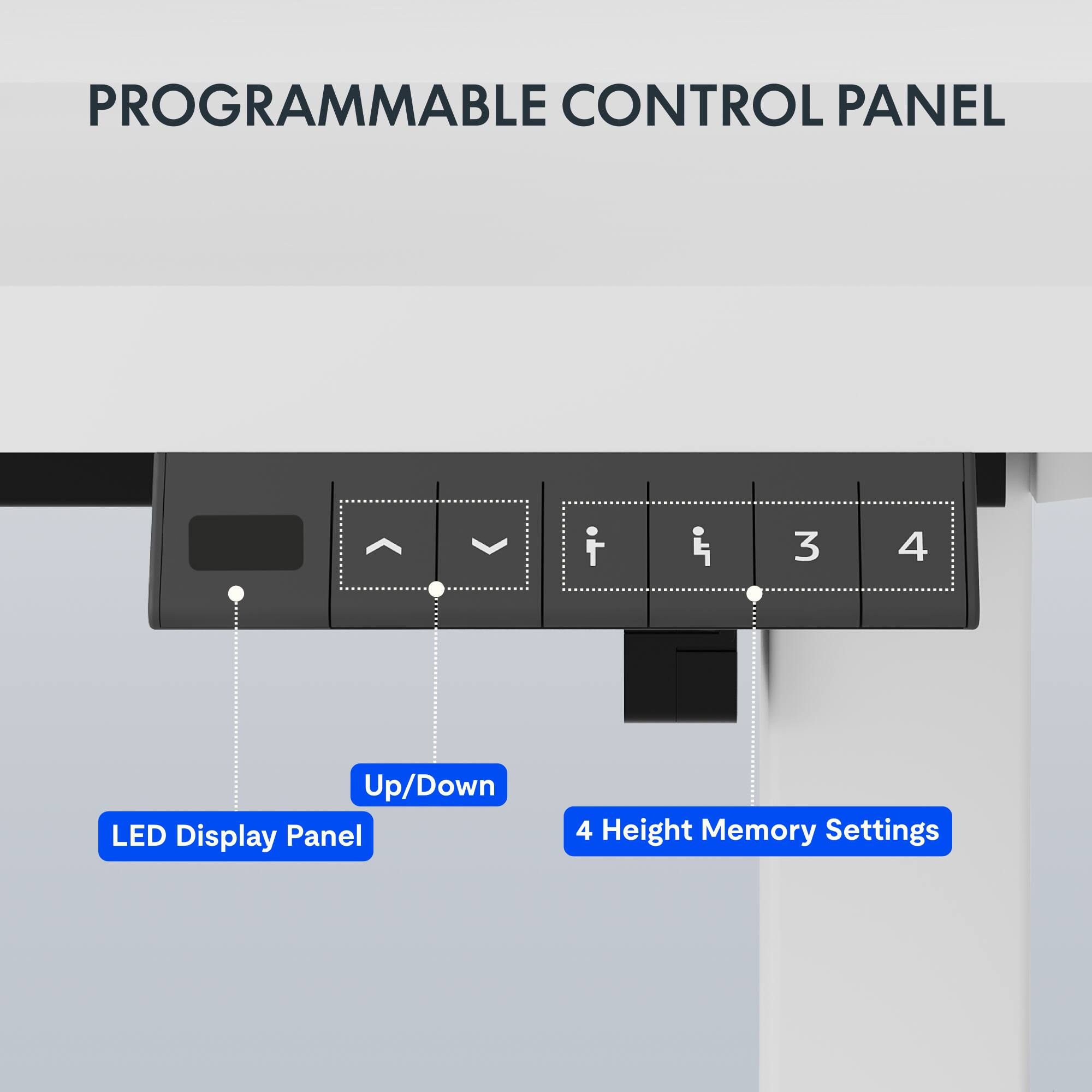 PROGRAMMABLE CONTROL PANEL

- LED Display Panel
- Up/Down
- 4 Height Memory Settings